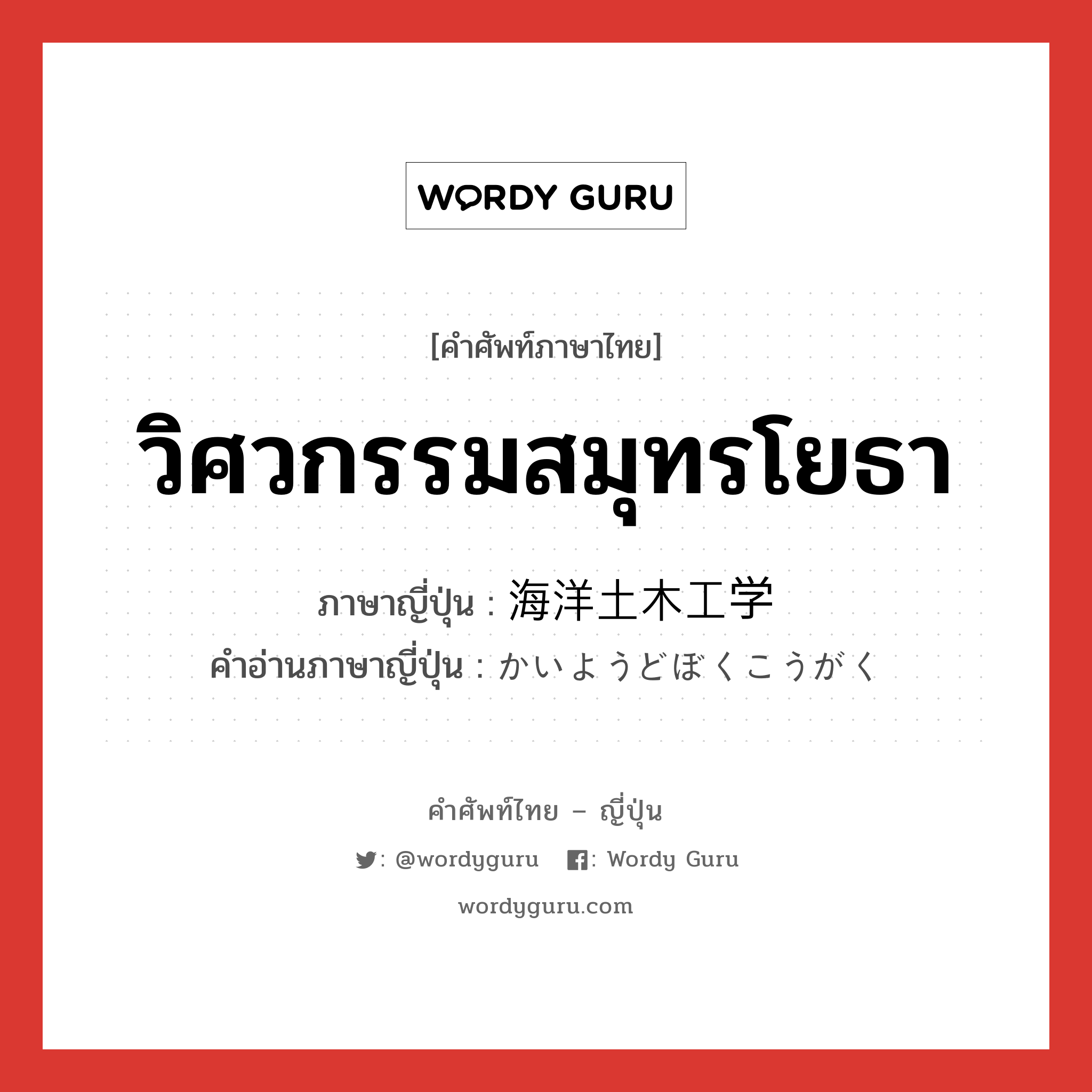 วิศวกรรมสมุทรโยธา ภาษาญี่ปุ่นคืออะไร, คำศัพท์ภาษาไทย - ญี่ปุ่น วิศวกรรมสมุทรโยธา ภาษาญี่ปุ่น 海洋土木工学 คำอ่านภาษาญี่ปุ่น かいようどぼくこうがく หมวด n หมวด n