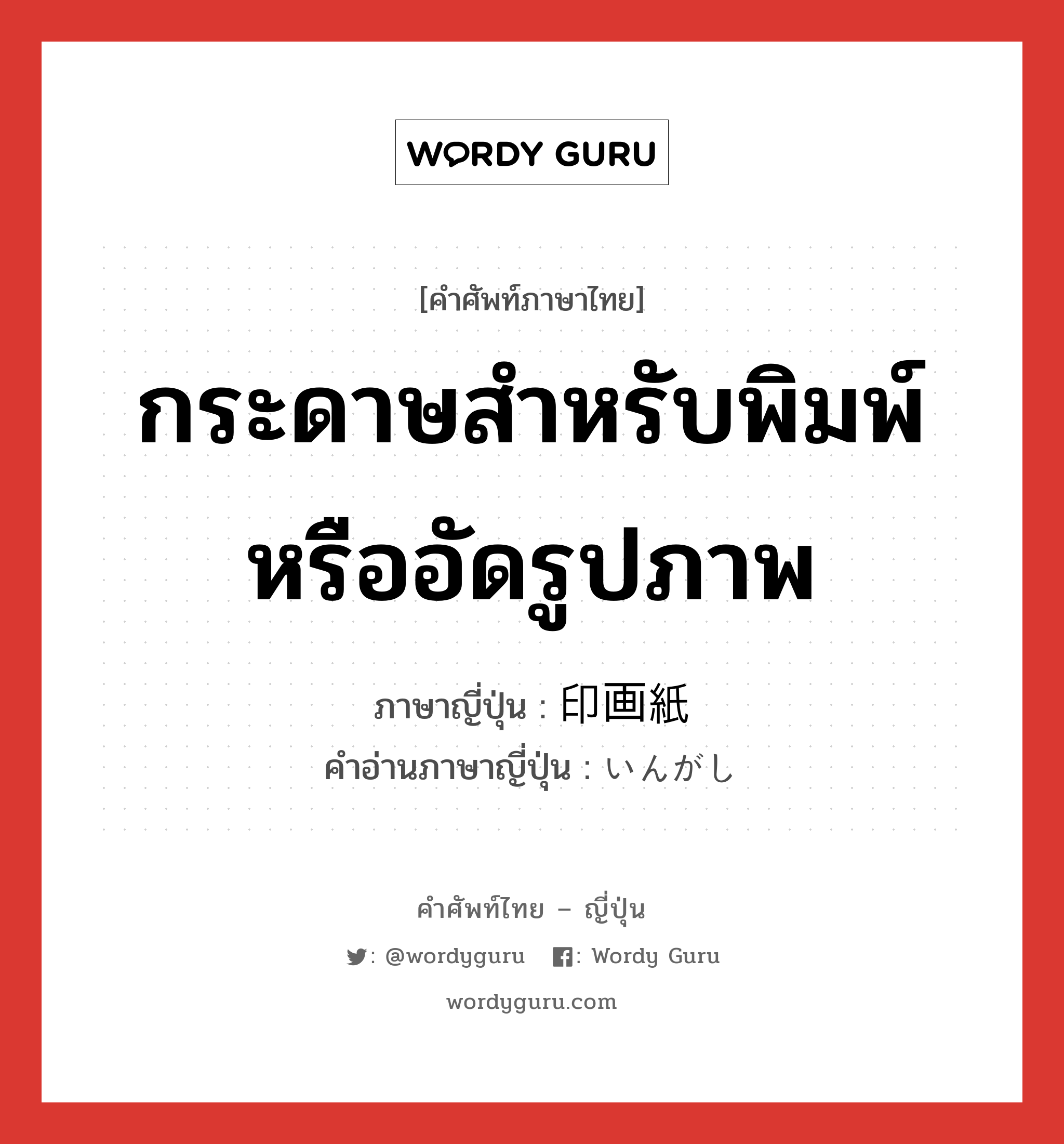 กระดาษสำหรับพิมพ์หรืออัดรูปภาพ ภาษาญี่ปุ่นคืออะไร, คำศัพท์ภาษาไทย - ญี่ปุ่น กระดาษสำหรับพิมพ์หรืออัดรูปภาพ ภาษาญี่ปุ่น 印画紙 คำอ่านภาษาญี่ปุ่น いんがし หมวด n หมวด n