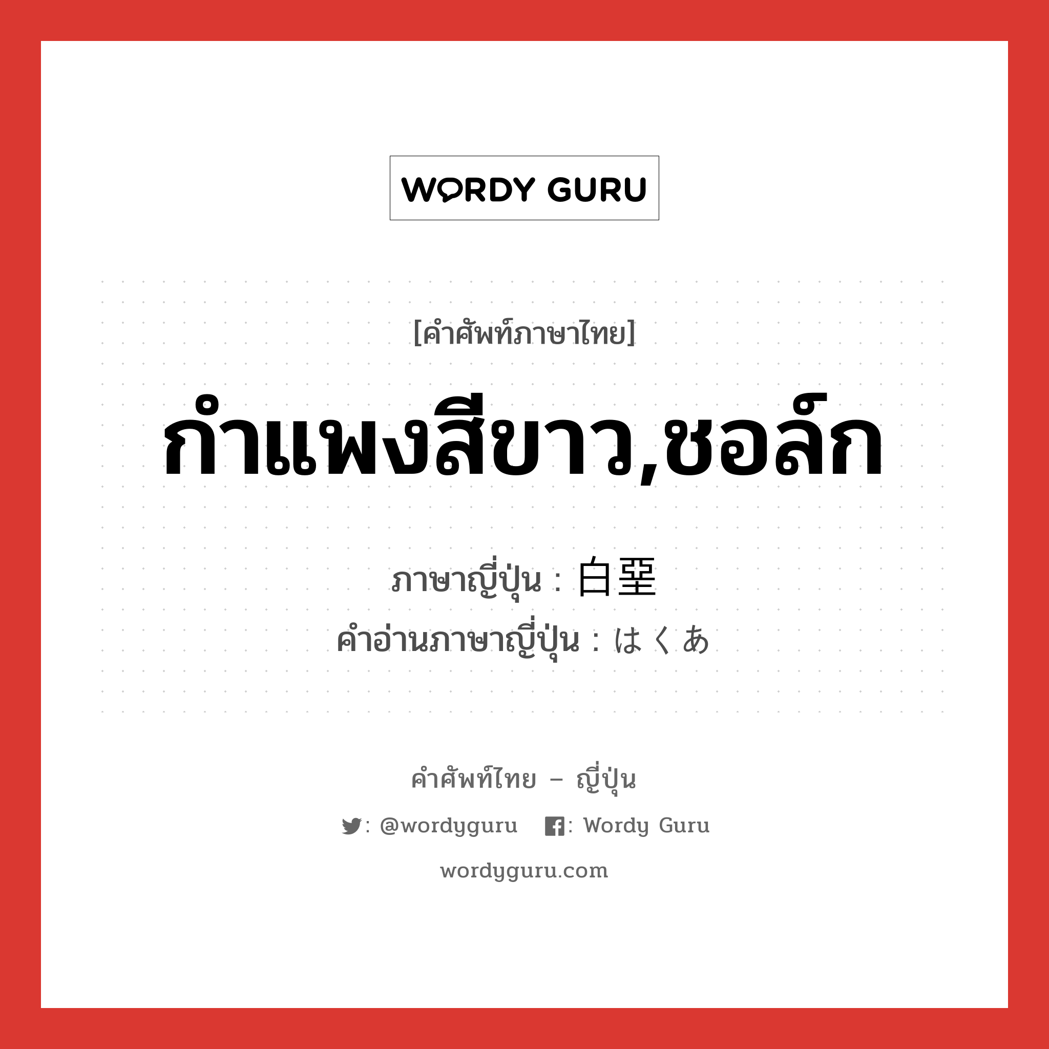 กำแพงสีขาว,ชอล์ก ภาษาญี่ปุ่นคืออะไร, คำศัพท์ภาษาไทย - ญี่ปุ่น กำแพงสีขาว,ชอล์ก ภาษาญี่ปุ่น 白堊 คำอ่านภาษาญี่ปุ่น はくあ หมวด n หมวด n