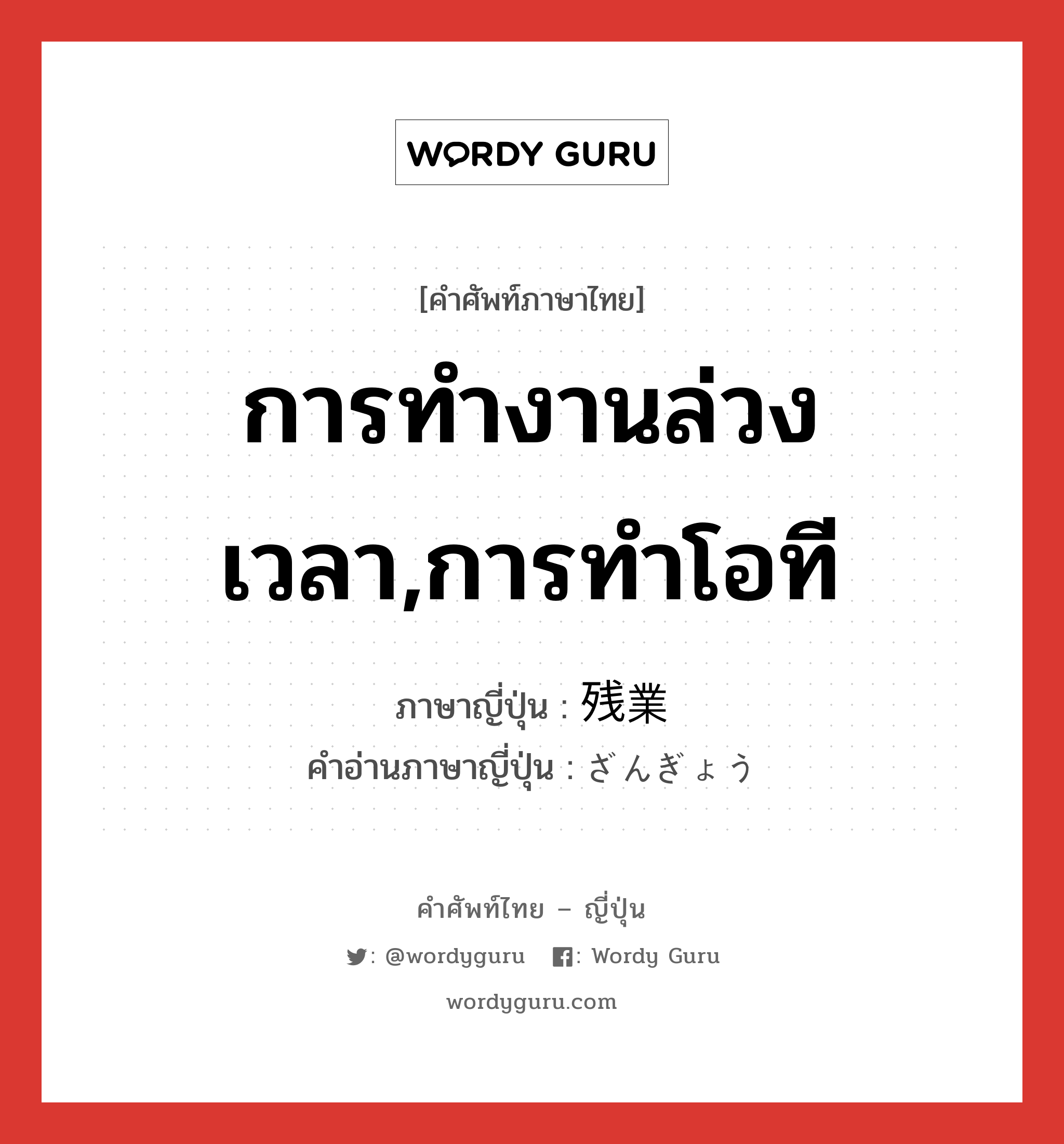 การทำงานล่วงเวลา,การทำโอที ภาษาญี่ปุ่นคืออะไร, คำศัพท์ภาษาไทย - ญี่ปุ่น การทำงานล่วงเวลา,การทำโอที ภาษาญี่ปุ่น 残業 คำอ่านภาษาญี่ปุ่น ざんぎょう หมวด n หมวด n