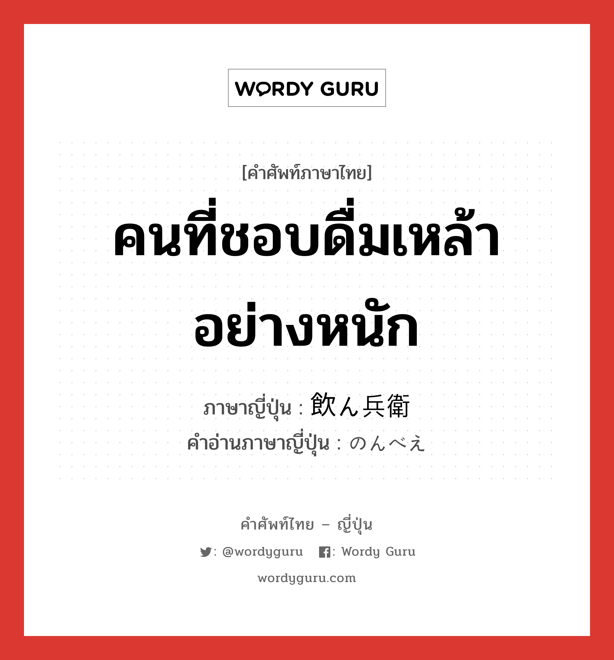 คนที่ชอบดื่มเหล้าอย่างหนัก ภาษาญี่ปุ่นคืออะไร, คำศัพท์ภาษาไทย - ญี่ปุ่น คนที่ชอบดื่มเหล้าอย่างหนัก ภาษาญี่ปุ่น 飲ん兵衛 คำอ่านภาษาญี่ปุ่น のんべえ หมวด n หมวด n