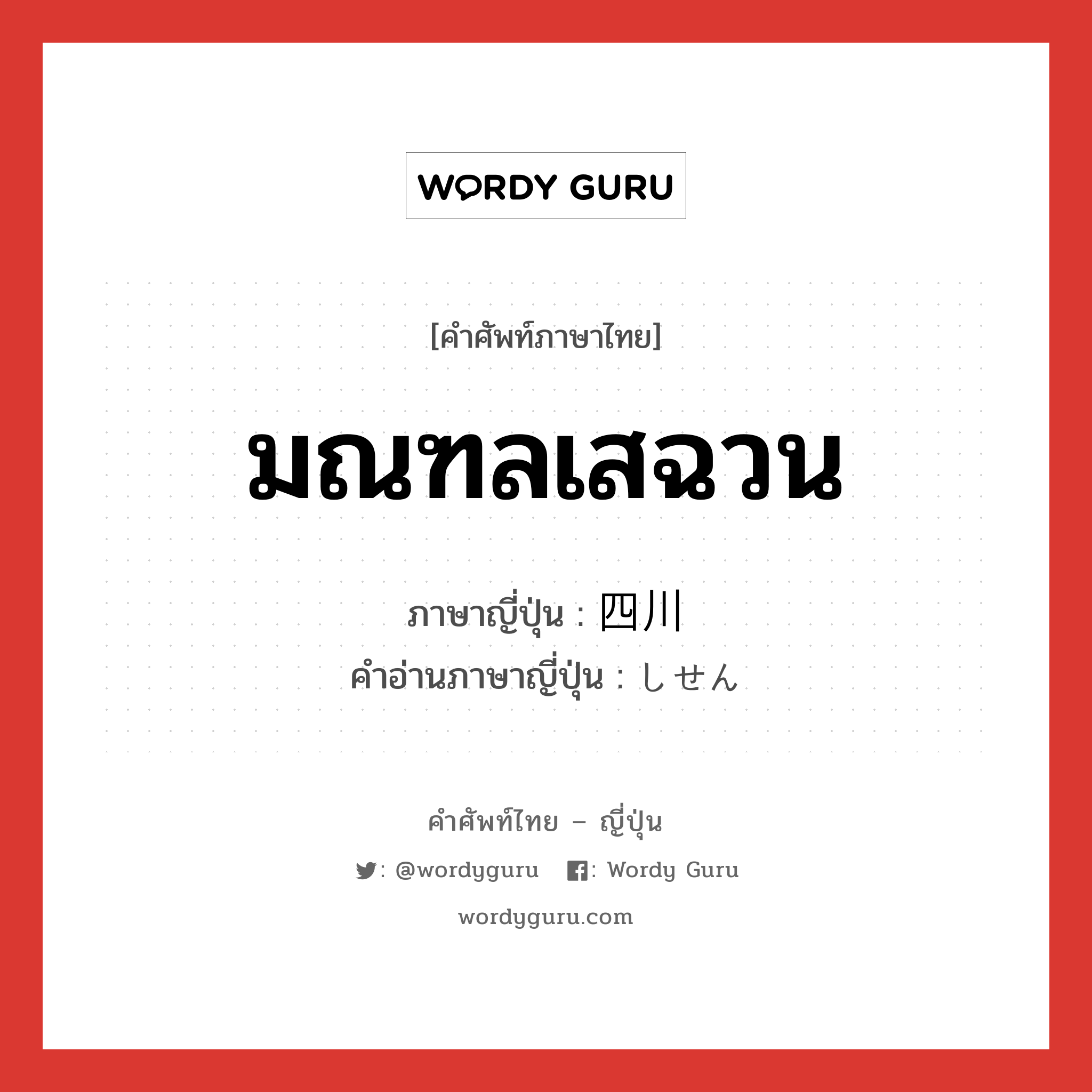 มณฑลเสฉวน ภาษาญี่ปุ่นคืออะไร, คำศัพท์ภาษาไทย - ญี่ปุ่น มณฑลเสฉวน ภาษาญี่ปุ่น 四川 คำอ่านภาษาญี่ปุ่น しせん หมวด n หมวด n