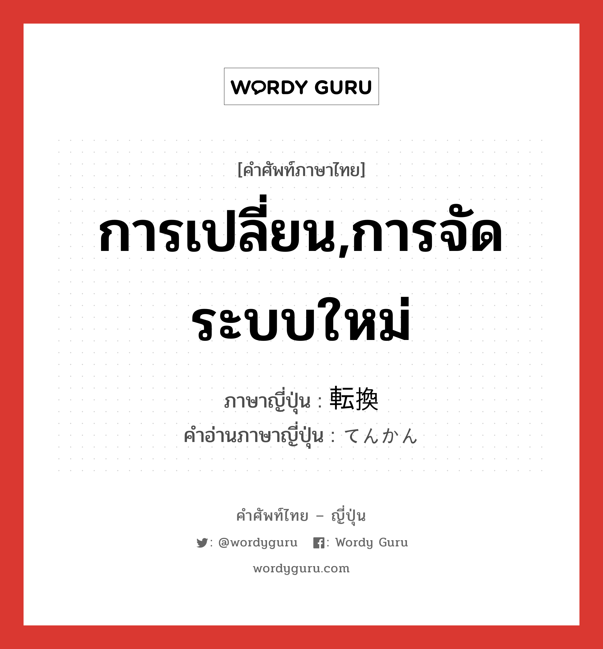 การเปลี่ยน,การจัดระบบใหม่ ภาษาญี่ปุ่นคืออะไร, คำศัพท์ภาษาไทย - ญี่ปุ่น การเปลี่ยน,การจัดระบบใหม่ ภาษาญี่ปุ่น 転換 คำอ่านภาษาญี่ปุ่น てんかん หมวด n หมวด n