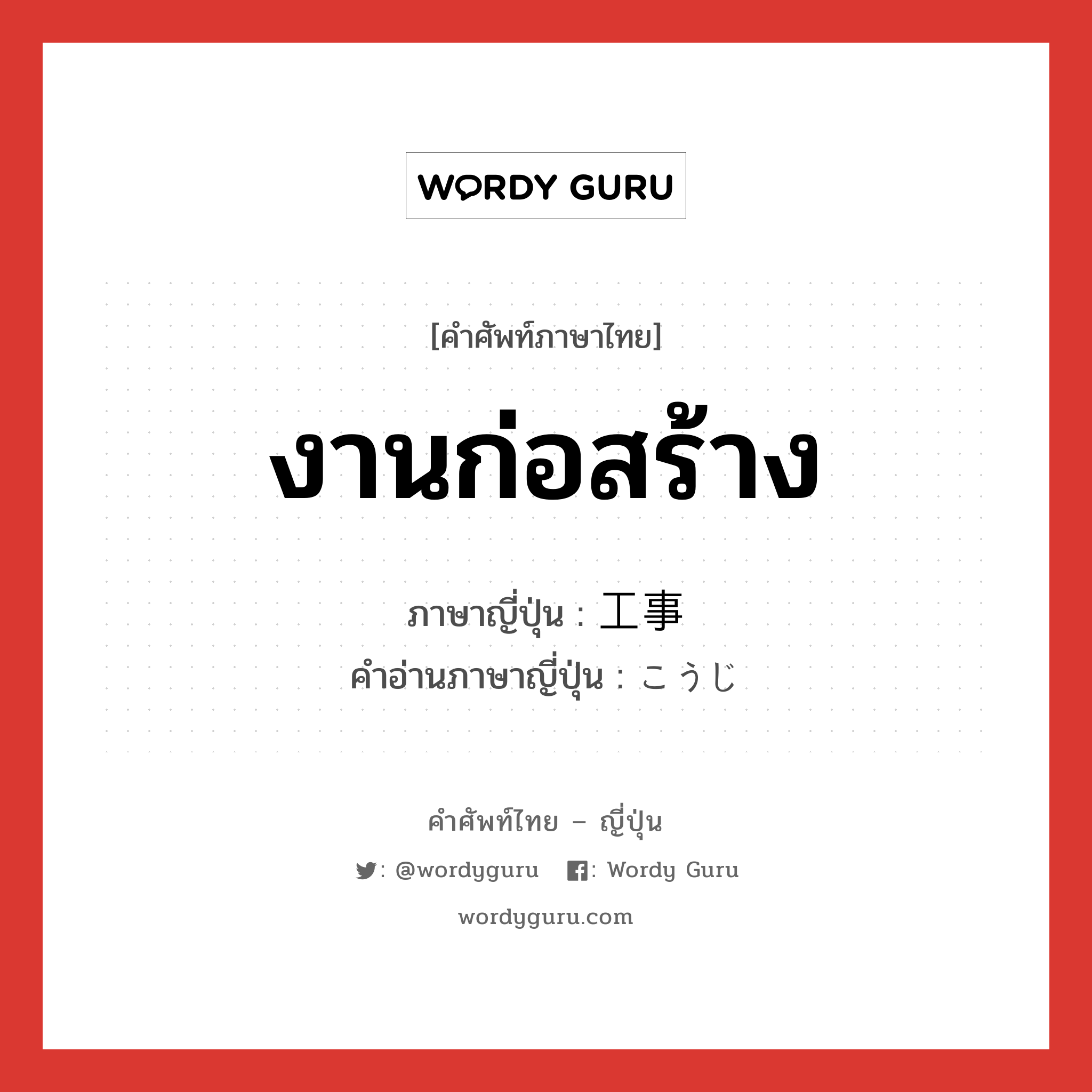 งานก่อสร้าง ภาษาญี่ปุ่นคืออะไร, คำศัพท์ภาษาไทย - ญี่ปุ่น งานก่อสร้าง ภาษาญี่ปุ่น 工事 คำอ่านภาษาญี่ปุ่น こうじ หมวด n หมวด n