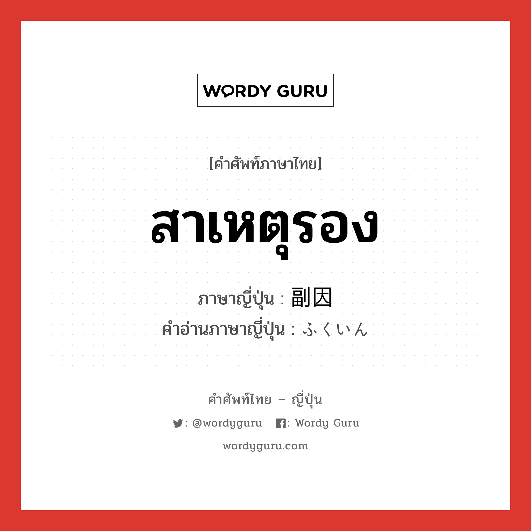 สาเหตุรอง ภาษาญี่ปุ่นคืออะไร, คำศัพท์ภาษาไทย - ญี่ปุ่น สาเหตุรอง ภาษาญี่ปุ่น 副因 คำอ่านภาษาญี่ปุ่น ふくいん หมวด n หมวด n