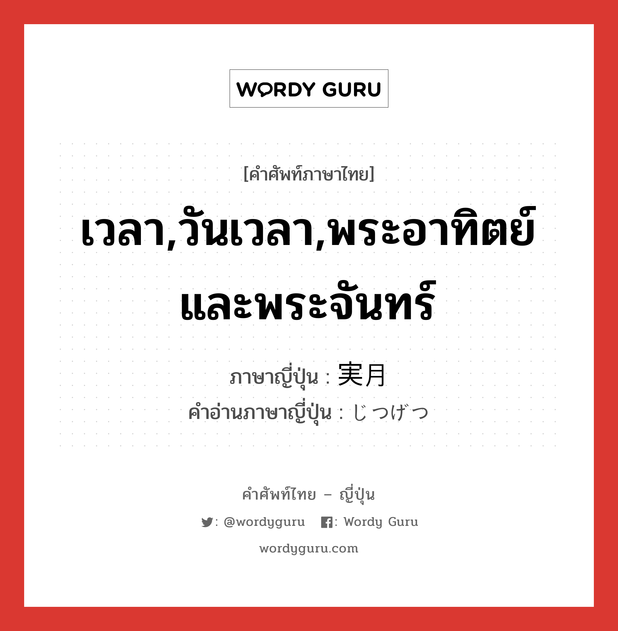 เวลา,วันเวลา,พระอาทิตย์และพระจันทร์ ภาษาญี่ปุ่นคืออะไร, คำศัพท์ภาษาไทย - ญี่ปุ่น เวลา,วันเวลา,พระอาทิตย์และพระจันทร์ ภาษาญี่ปุ่น 実月 คำอ่านภาษาญี่ปุ่น じつげつ หมวด n หมวด n