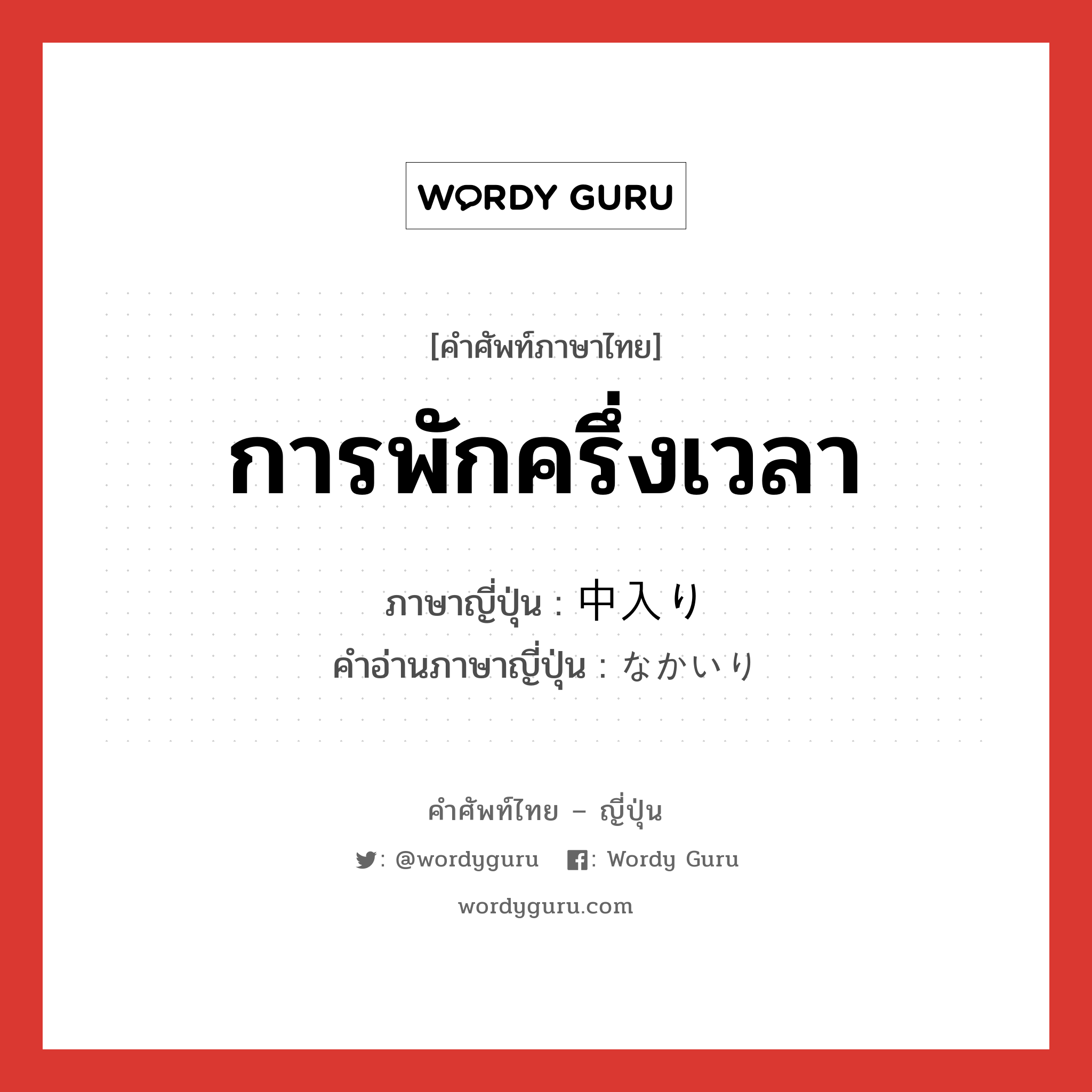 การพักครึ่งเวลา ภาษาญี่ปุ่นคืออะไร, คำศัพท์ภาษาไทย - ญี่ปุ่น การพักครึ่งเวลา ภาษาญี่ปุ่น 中入り คำอ่านภาษาญี่ปุ่น なかいり หมวด n หมวด n