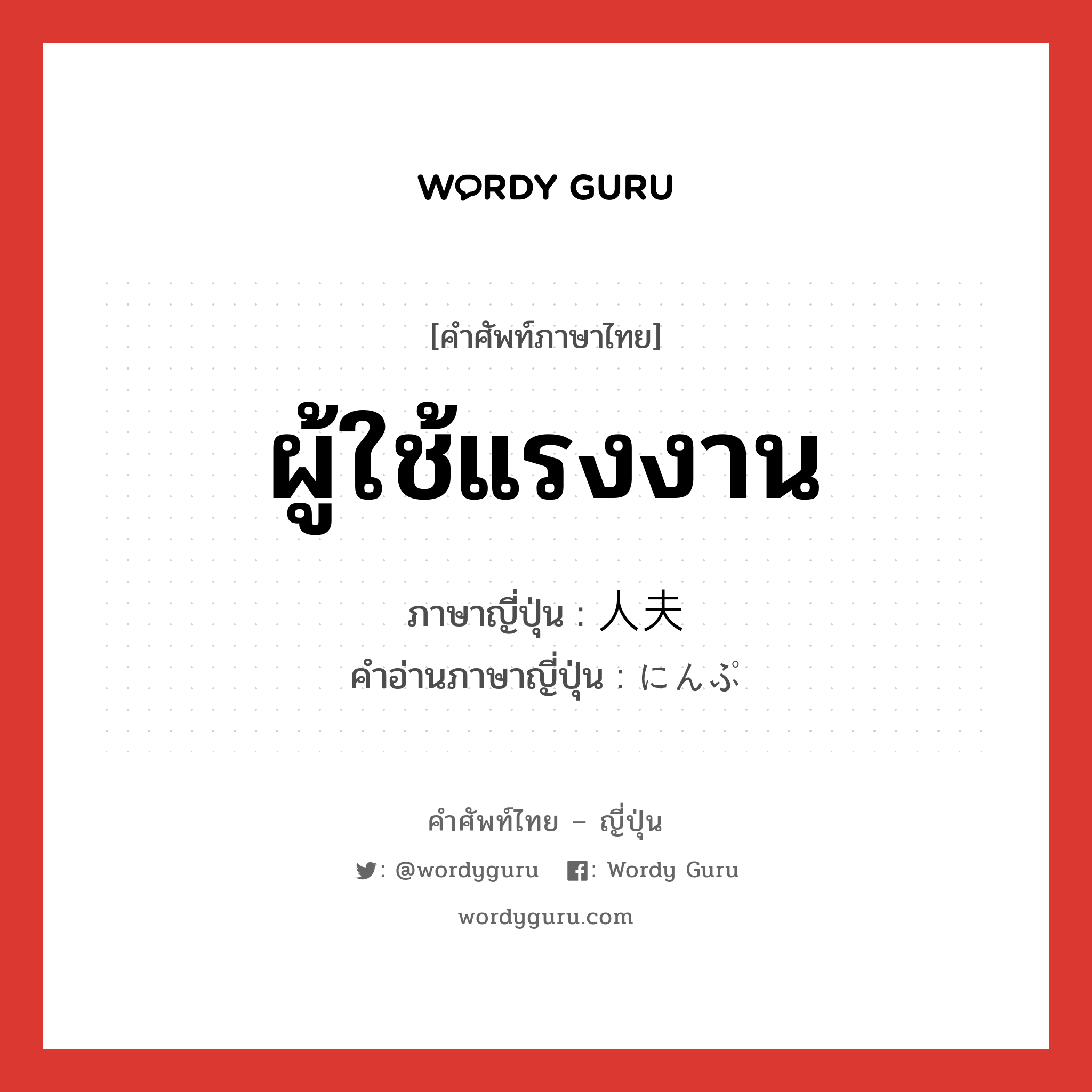 ผู้ใช้แรงงาน ภาษาญี่ปุ่นคืออะไร, คำศัพท์ภาษาไทย - ญี่ปุ่น ผู้ใช้แรงงาน ภาษาญี่ปุ่น 人夫 คำอ่านภาษาญี่ปุ่น にんぷ หมวด n หมวด n