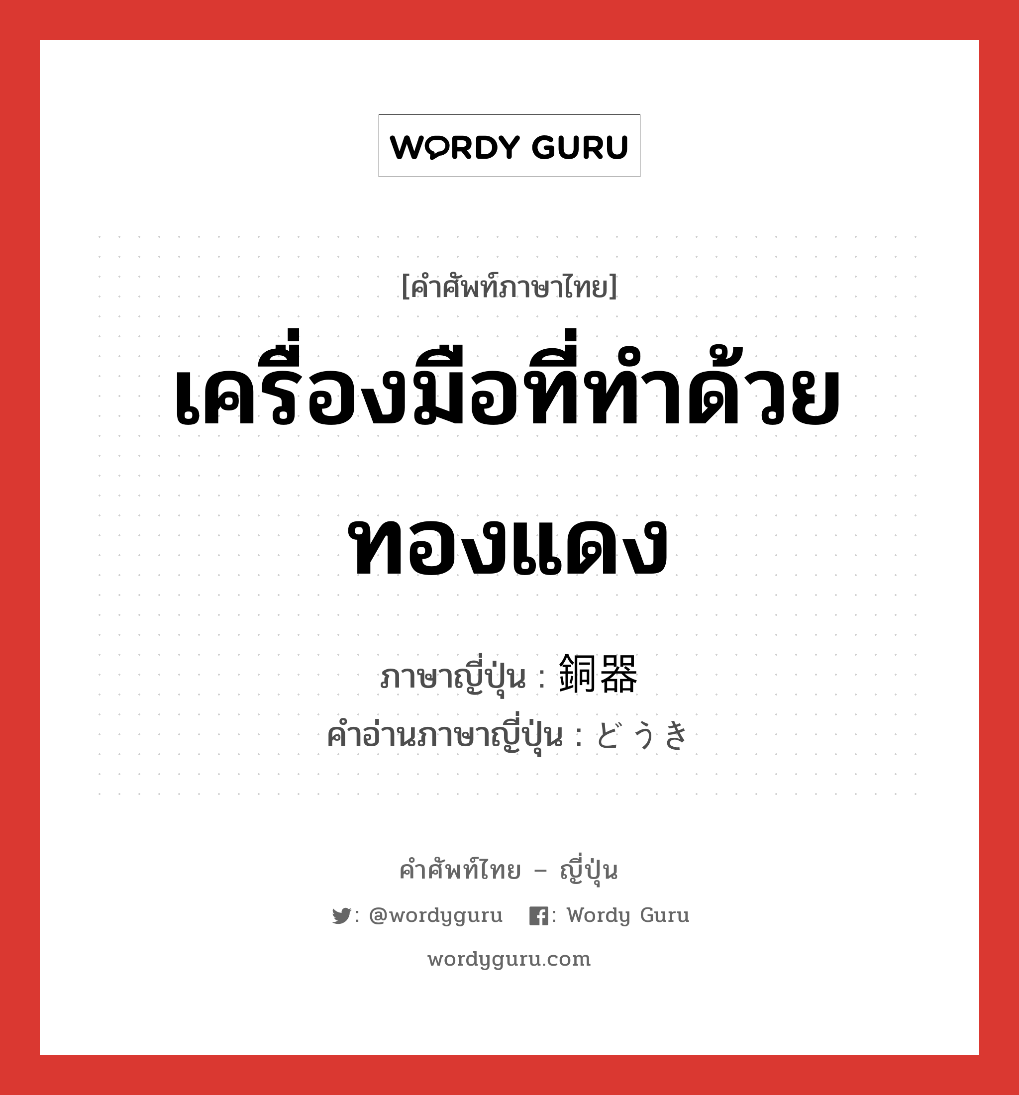 เครื่องมือที่ทำด้วยทองแดง ภาษาญี่ปุ่นคืออะไร, คำศัพท์ภาษาไทย - ญี่ปุ่น เครื่องมือที่ทำด้วยทองแดง ภาษาญี่ปุ่น 銅器 คำอ่านภาษาญี่ปุ่น どうき หมวด n หมวด n