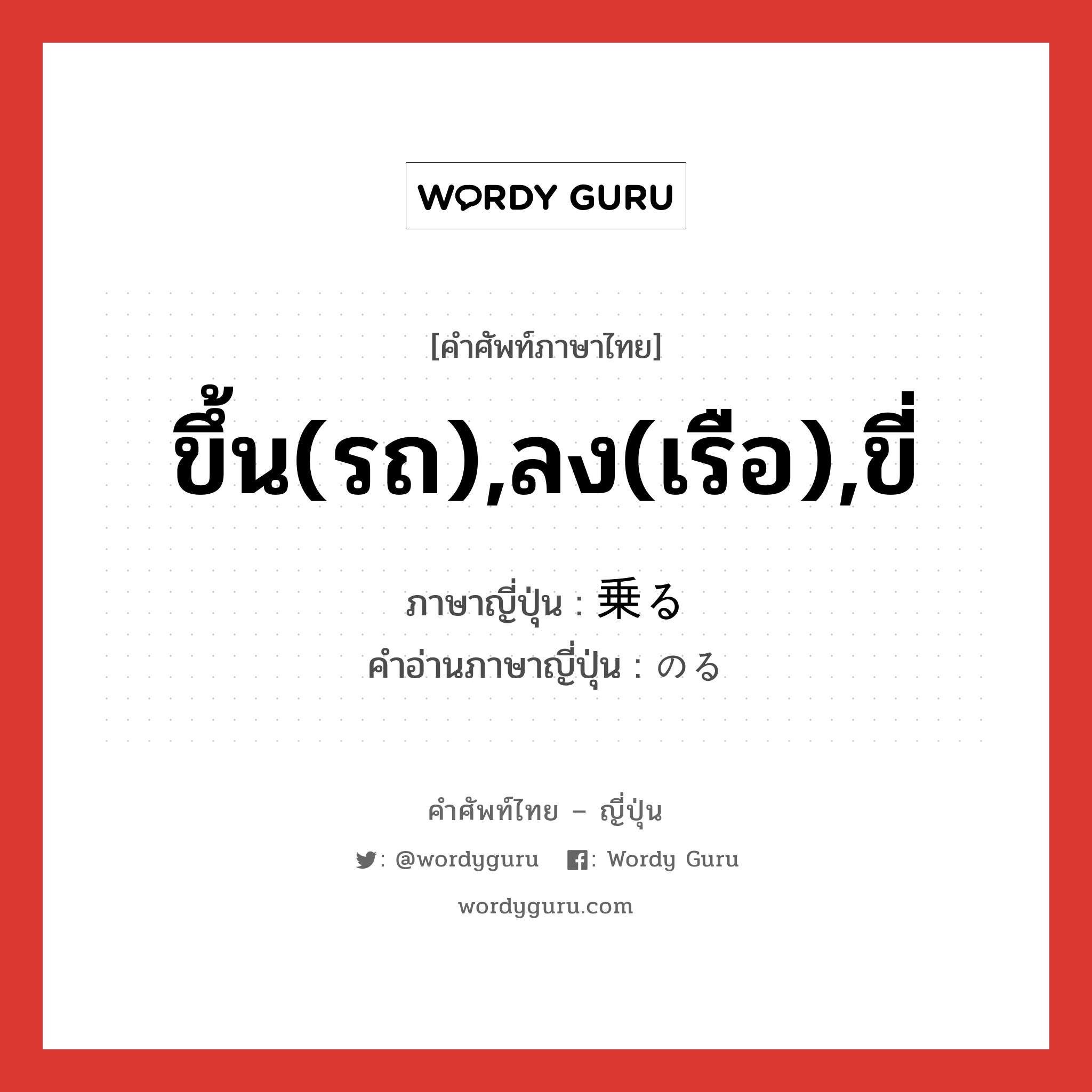 ขึ้น(รถ),ลง(เรือ),ขี่ ภาษาญี่ปุ่นคืออะไร, คำศัพท์ภาษาไทย - ญี่ปุ่น ขึ้น(รถ),ลง(เรือ),ขี่ ภาษาญี่ปุ่น 乗る คำอ่านภาษาญี่ปุ่น のる หมวด v5r หมวด v5r