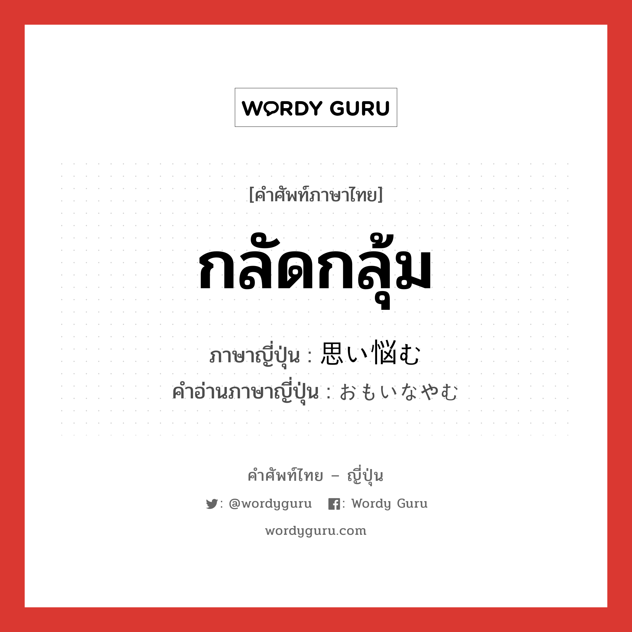 กลัดกลุ้ม ภาษาญี่ปุ่นคืออะไร, คำศัพท์ภาษาไทย - ญี่ปุ่น กลัดกลุ้ม ภาษาญี่ปุ่น 思い悩む คำอ่านภาษาญี่ปุ่น おもいなやむ หมวด v5u หมวด v5u