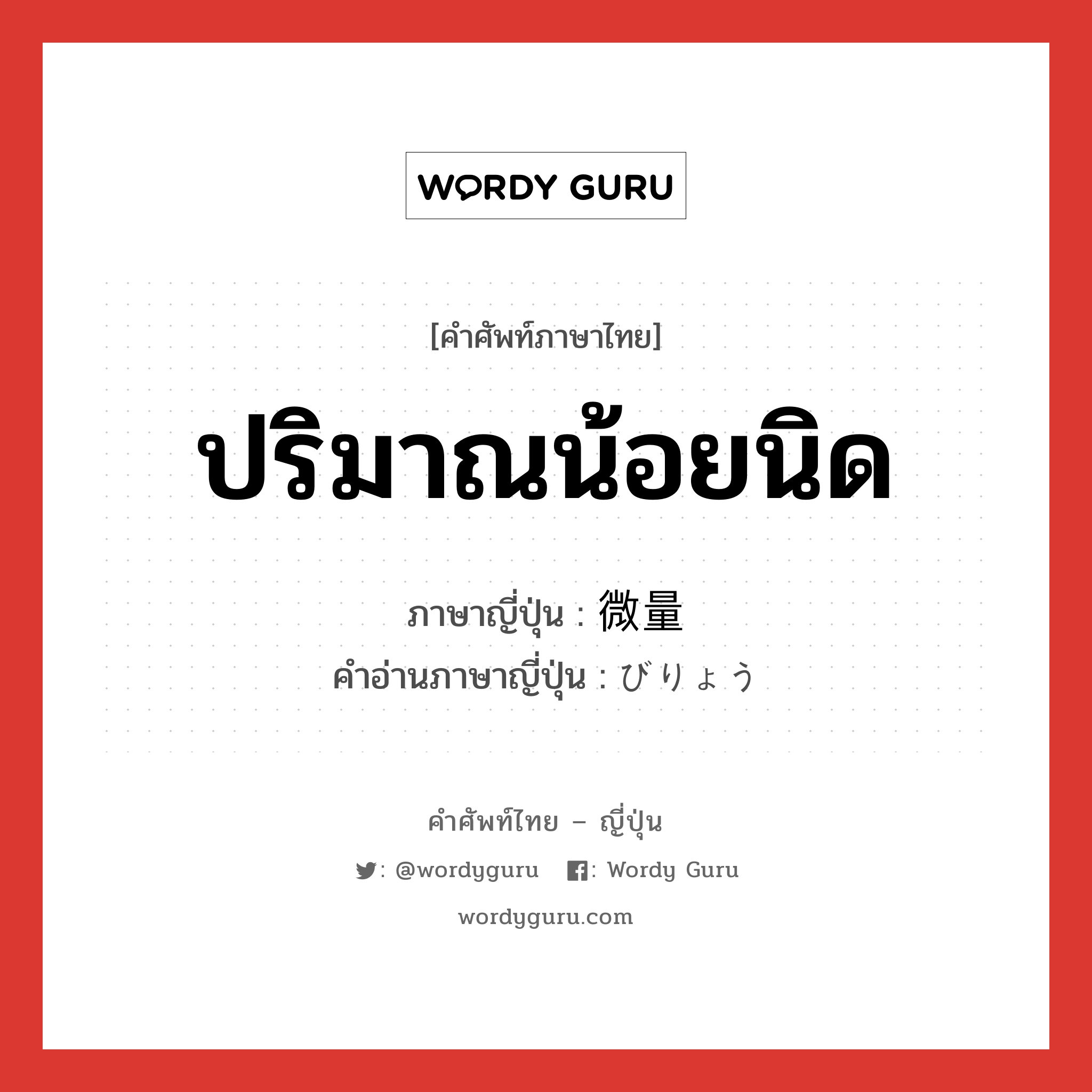 ปริมาณน้อยนิด ภาษาญี่ปุ่นคืออะไร, คำศัพท์ภาษาไทย - ญี่ปุ่น ปริมาณน้อยนิด ภาษาญี่ปุ่น 微量 คำอ่านภาษาญี่ปุ่น びりょう หมวด n หมวด n