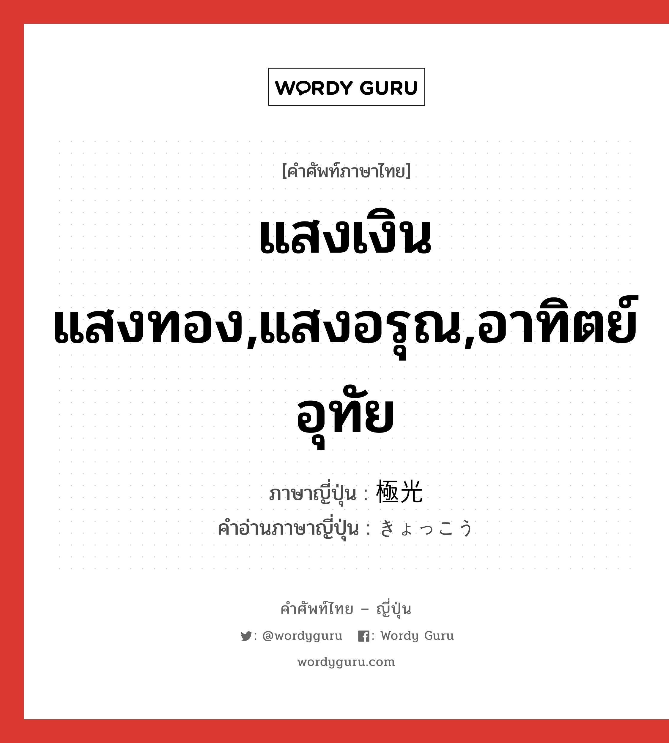 แสงเงินแสงทอง,แสงอรุณ,อาทิตย์อุทัย ภาษาญี่ปุ่นคืออะไร, คำศัพท์ภาษาไทย - ญี่ปุ่น แสงเงินแสงทอง,แสงอรุณ,อาทิตย์อุทัย ภาษาญี่ปุ่น 極光 คำอ่านภาษาญี่ปุ่น きょっこう หมวด n หมวด n