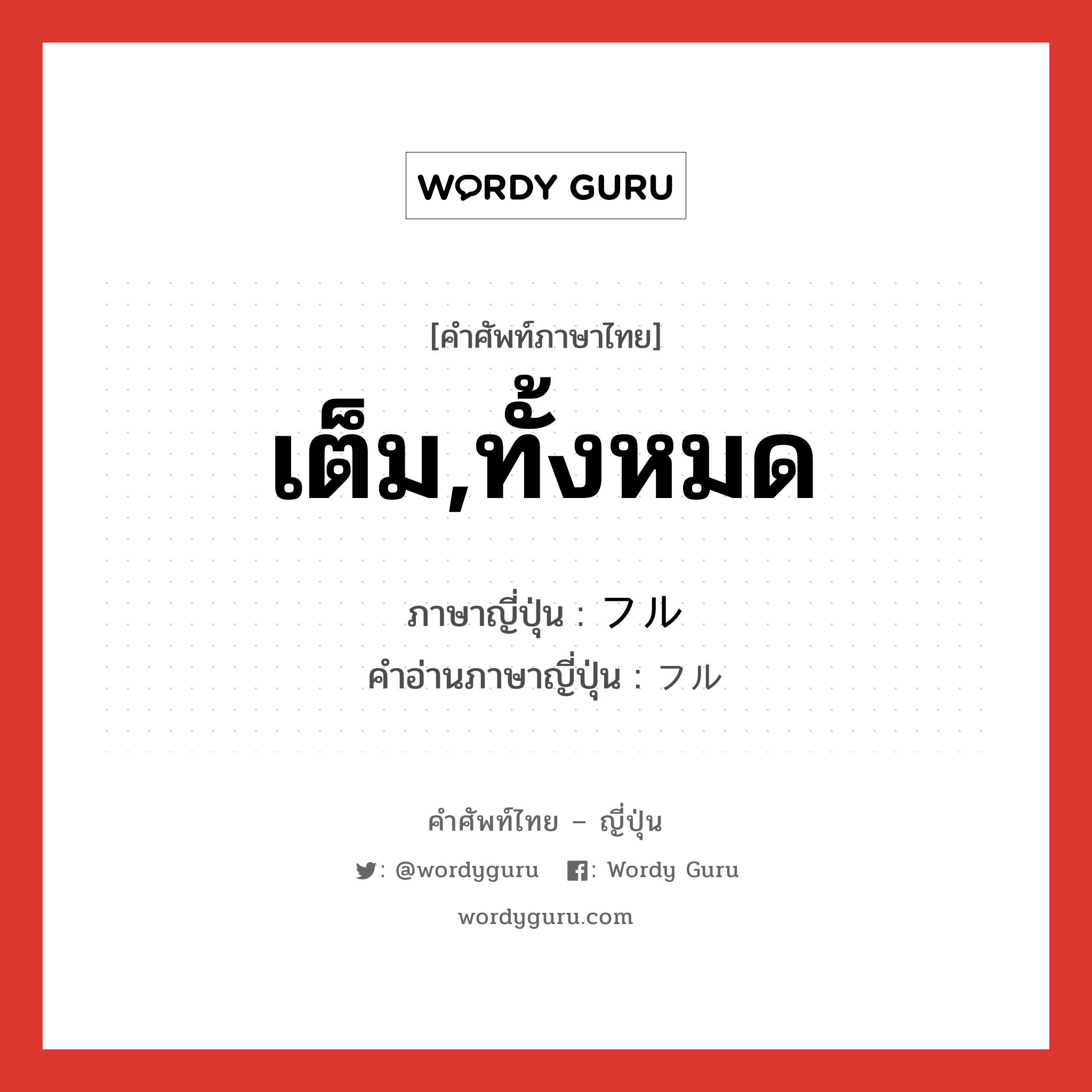 เต็ม,ทั้งหมด ภาษาญี่ปุ่นคืออะไร, คำศัพท์ภาษาไทย - ญี่ปุ่น เต็ม,ทั้งหมด ภาษาญี่ปุ่น フル คำอ่านภาษาญี่ปุ่น フル หมวด adj-na หมวด adj-na