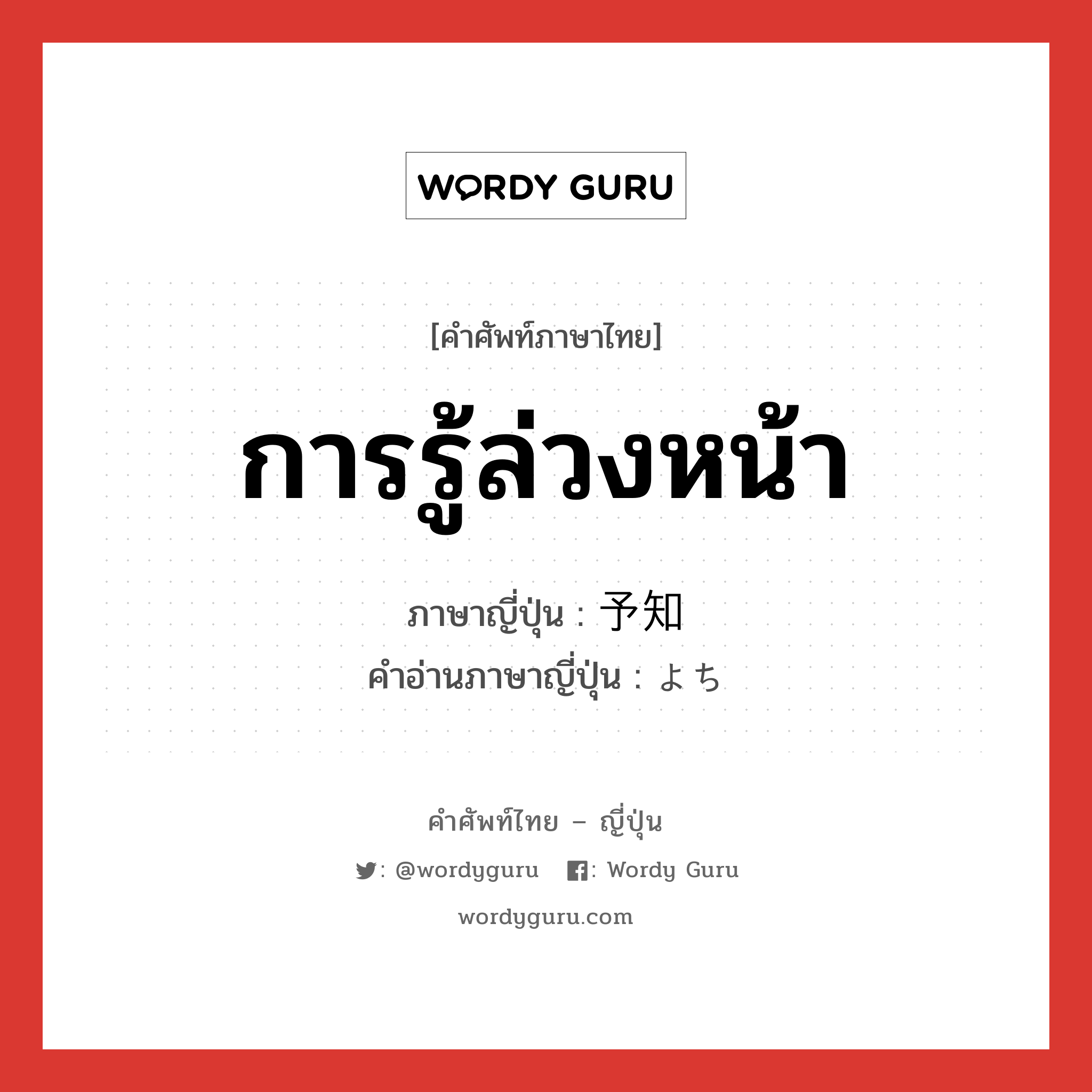 การรู้ล่วงหน้า ภาษาญี่ปุ่นคืออะไร, คำศัพท์ภาษาไทย - ญี่ปุ่น การรู้ล่วงหน้า ภาษาญี่ปุ่น 予知 คำอ่านภาษาญี่ปุ่น よち หมวด n หมวด n