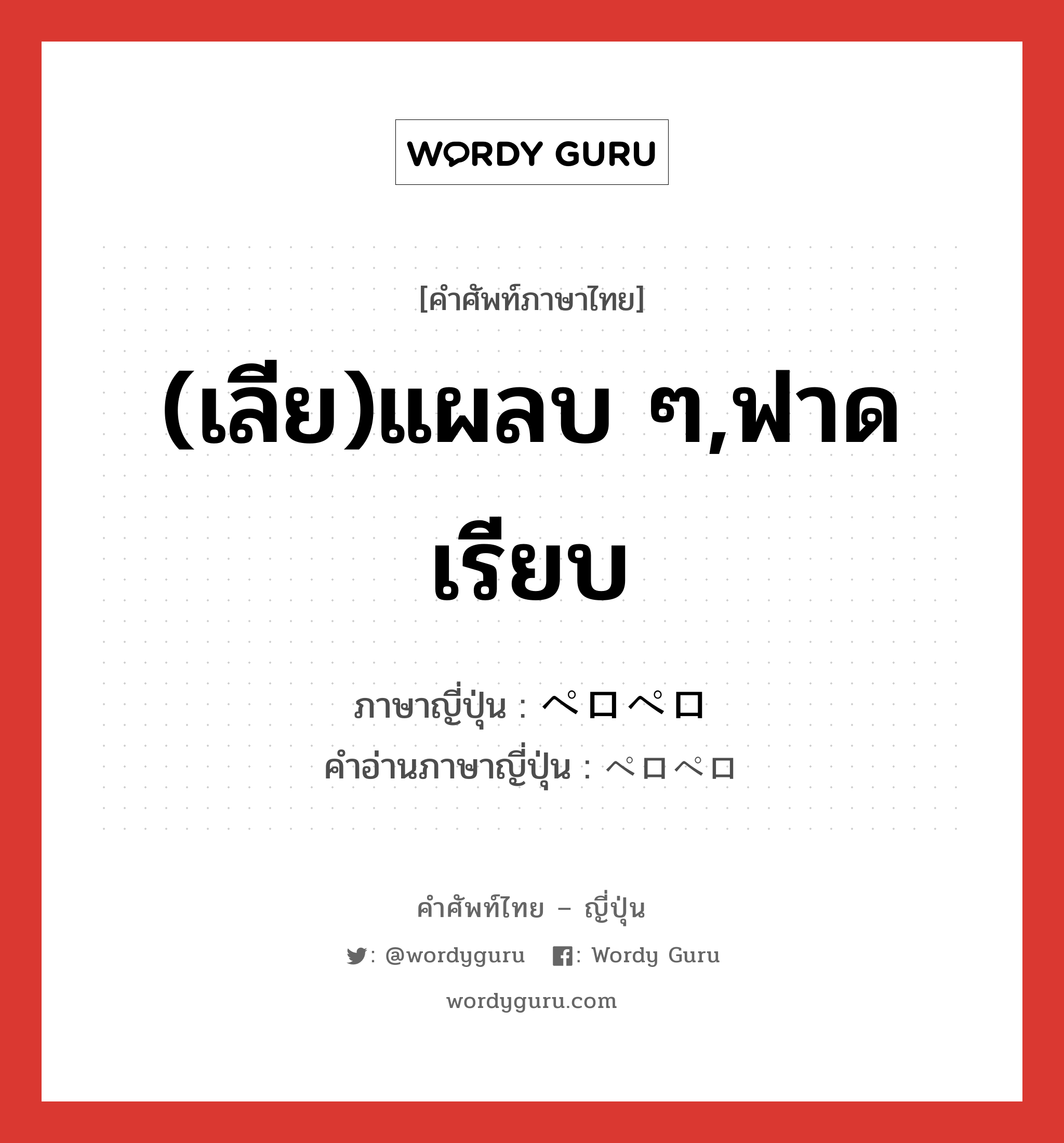 (เลีย)แผลบ ๆ,ฟาดเรียบ ภาษาญี่ปุ่นคืออะไร, คำศัพท์ภาษาไทย - ญี่ปุ่น (เลีย)แผลบ ๆ,ฟาดเรียบ ภาษาญี่ปุ่น ペロペロ คำอ่านภาษาญี่ปุ่น ペロペロ หมวด adj-na หมวด adj-na