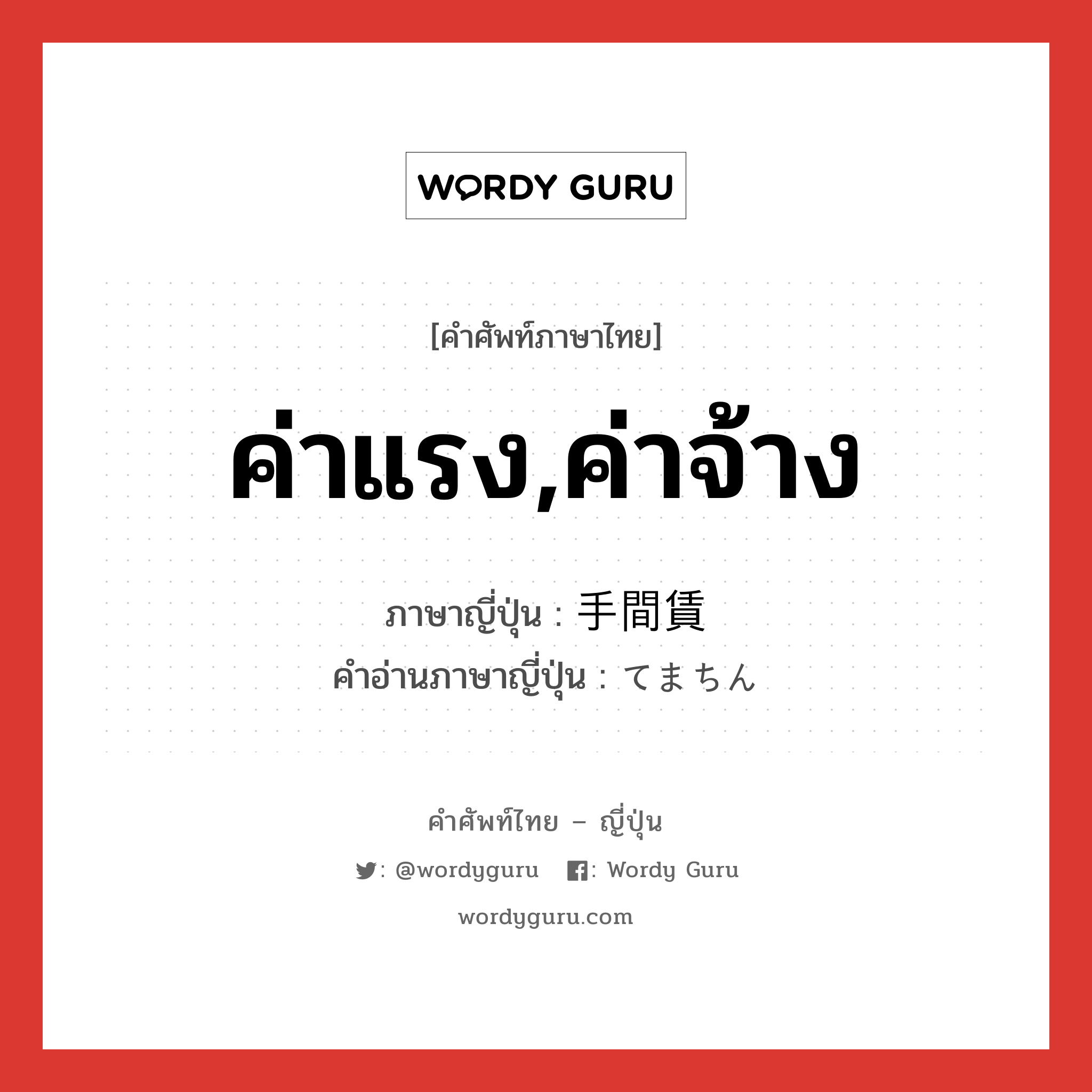 ค่าแรง,ค่าจ้าง ภาษาญี่ปุ่นคืออะไร, คำศัพท์ภาษาไทย - ญี่ปุ่น ค่าแรง,ค่าจ้าง ภาษาญี่ปุ่น 手間賃 คำอ่านภาษาญี่ปุ่น てまちん หมวด n หมวด n