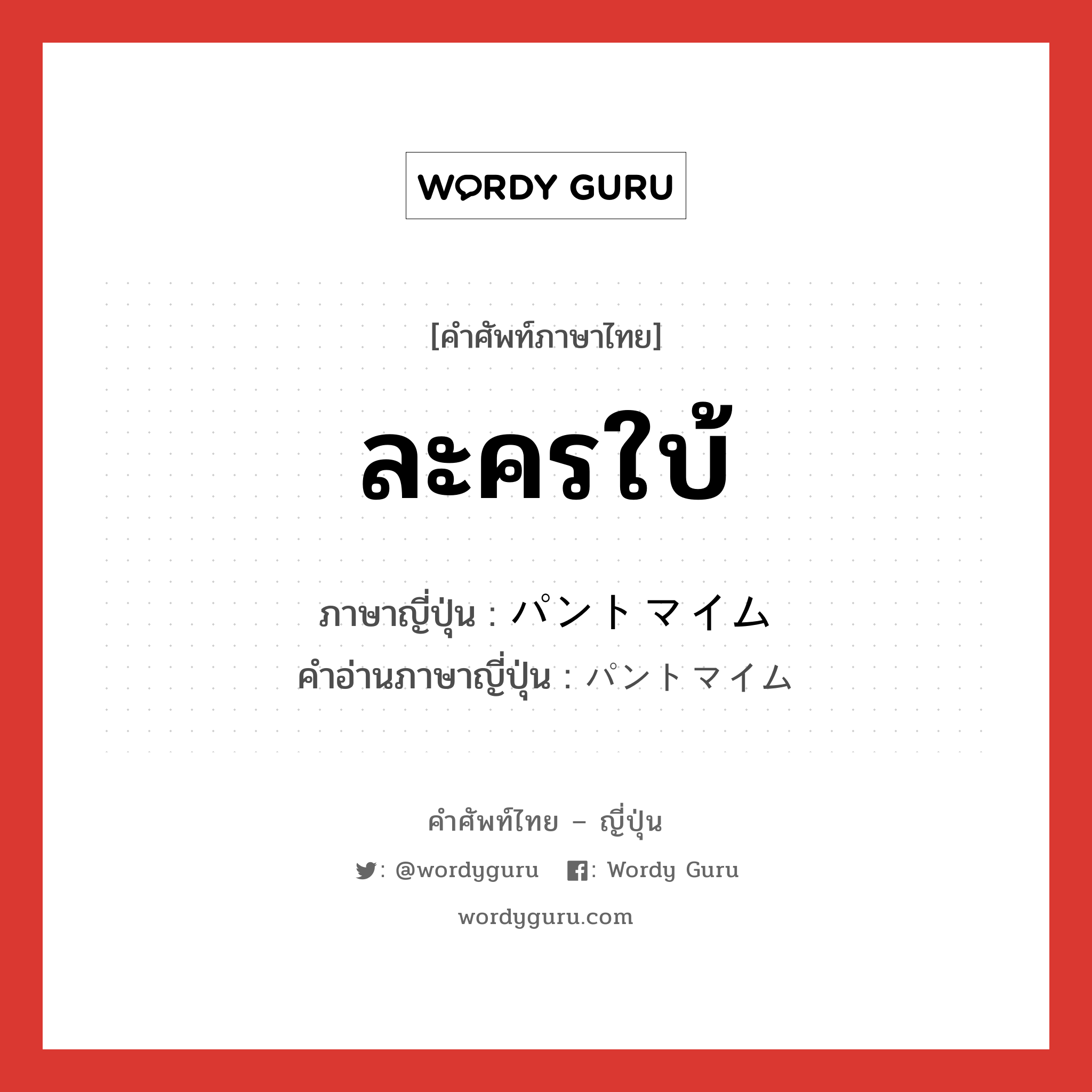 ละครใบ้ ภาษาญี่ปุ่นคืออะไร, คำศัพท์ภาษาไทย - ญี่ปุ่น ละครใบ้ ภาษาญี่ปุ่น パントマイム คำอ่านภาษาญี่ปุ่น パントマイム หมวด n หมวด n