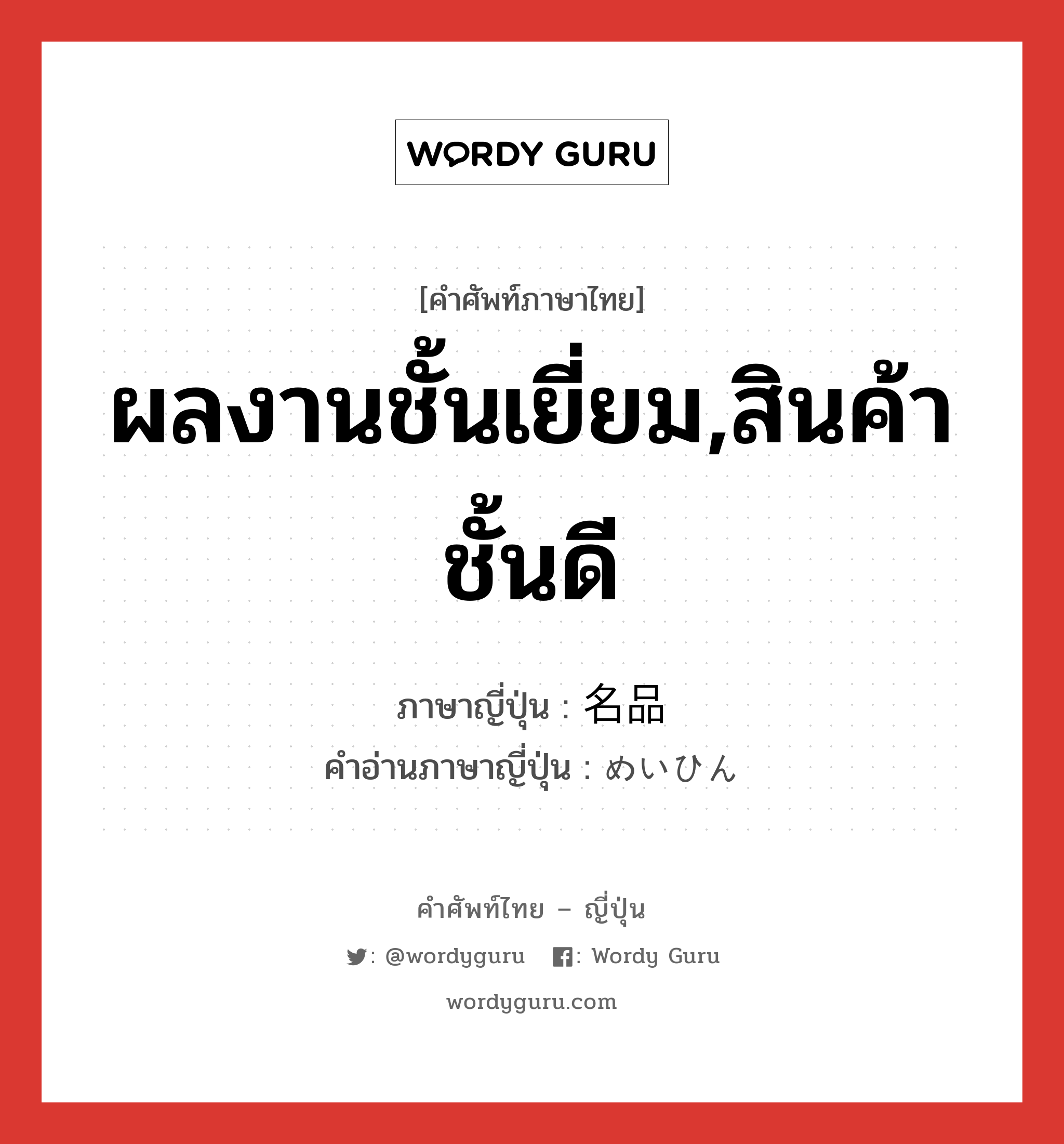 ผลงานชั้นเยี่ยม,สินค้าชั้นดี ภาษาญี่ปุ่นคืออะไร, คำศัพท์ภาษาไทย - ญี่ปุ่น ผลงานชั้นเยี่ยม,สินค้าชั้นดี ภาษาญี่ปุ่น 名品 คำอ่านภาษาญี่ปุ่น めいひん หมวด n หมวด n