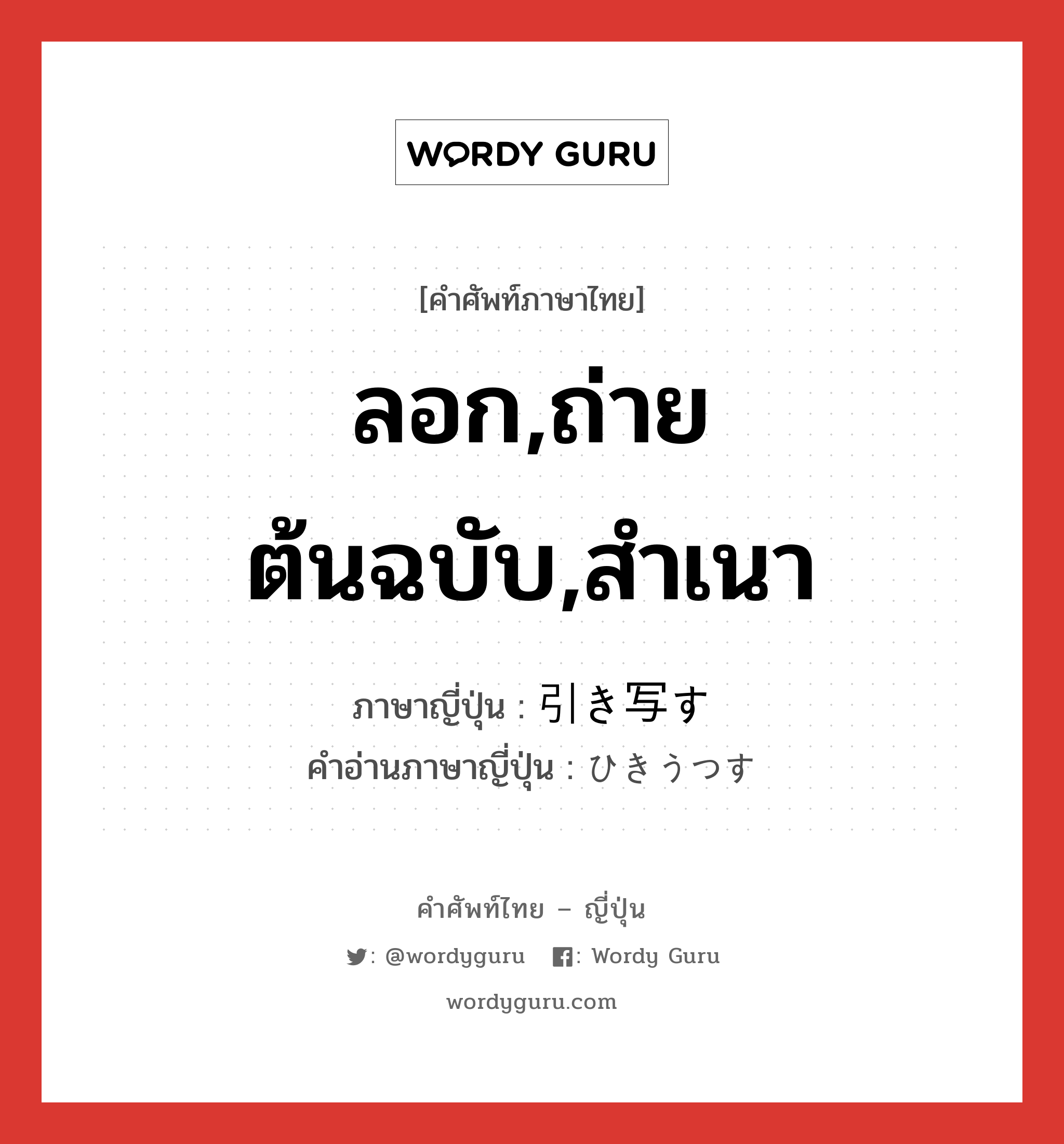 ลอก,ถ่ายต้นฉบับ,สำเนา ภาษาญี่ปุ่นคืออะไร, คำศัพท์ภาษาไทย - ญี่ปุ่น ลอก,ถ่ายต้นฉบับ,สำเนา ภาษาญี่ปุ่น 引き写す คำอ่านภาษาญี่ปุ่น ひきうつす หมวด v หมวด v