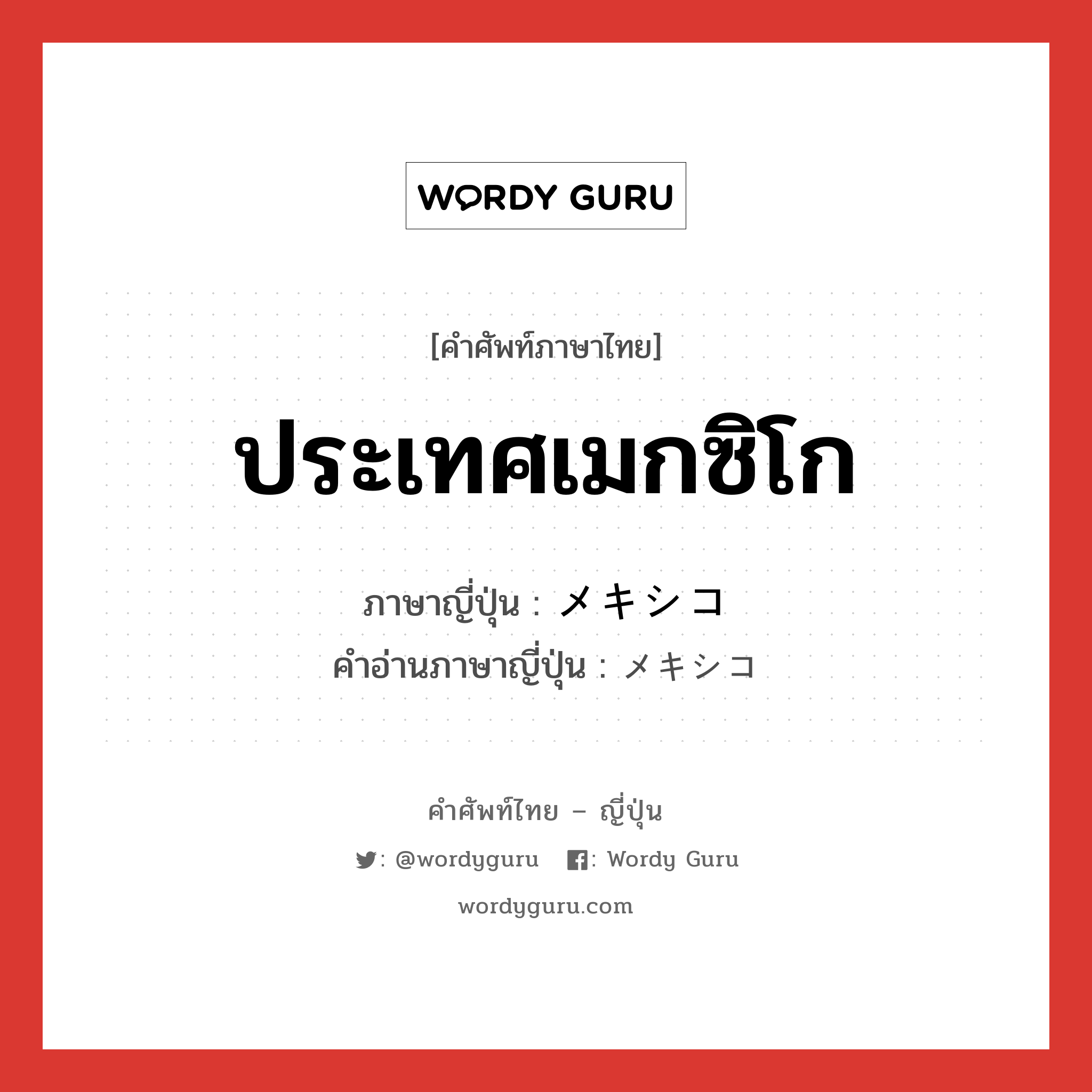 ประเทศเมกซิโก ภาษาญี่ปุ่นคืออะไร, คำศัพท์ภาษาไทย - ญี่ปุ่น ประเทศเมกซิโก ภาษาญี่ปุ่น メキシコ คำอ่านภาษาญี่ปุ่น メキシコ หมวด n หมวด n