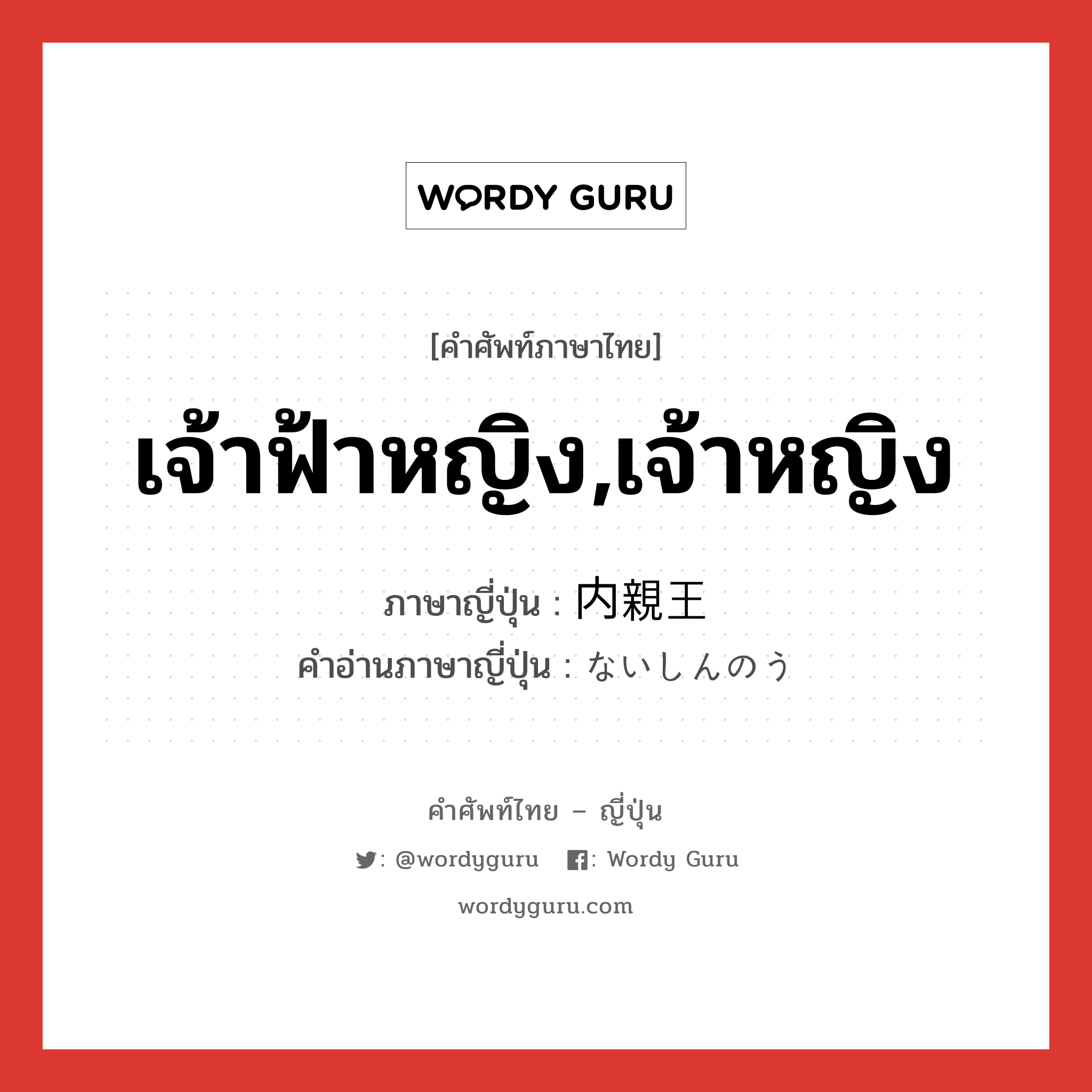 เจ้าฟ้าหญิง,เจ้าหญิง ภาษาญี่ปุ่นคืออะไร, คำศัพท์ภาษาไทย - ญี่ปุ่น เจ้าฟ้าหญิง,เจ้าหญิง ภาษาญี่ปุ่น 内親王 คำอ่านภาษาญี่ปุ่น ないしんのう หมวด n หมวด n