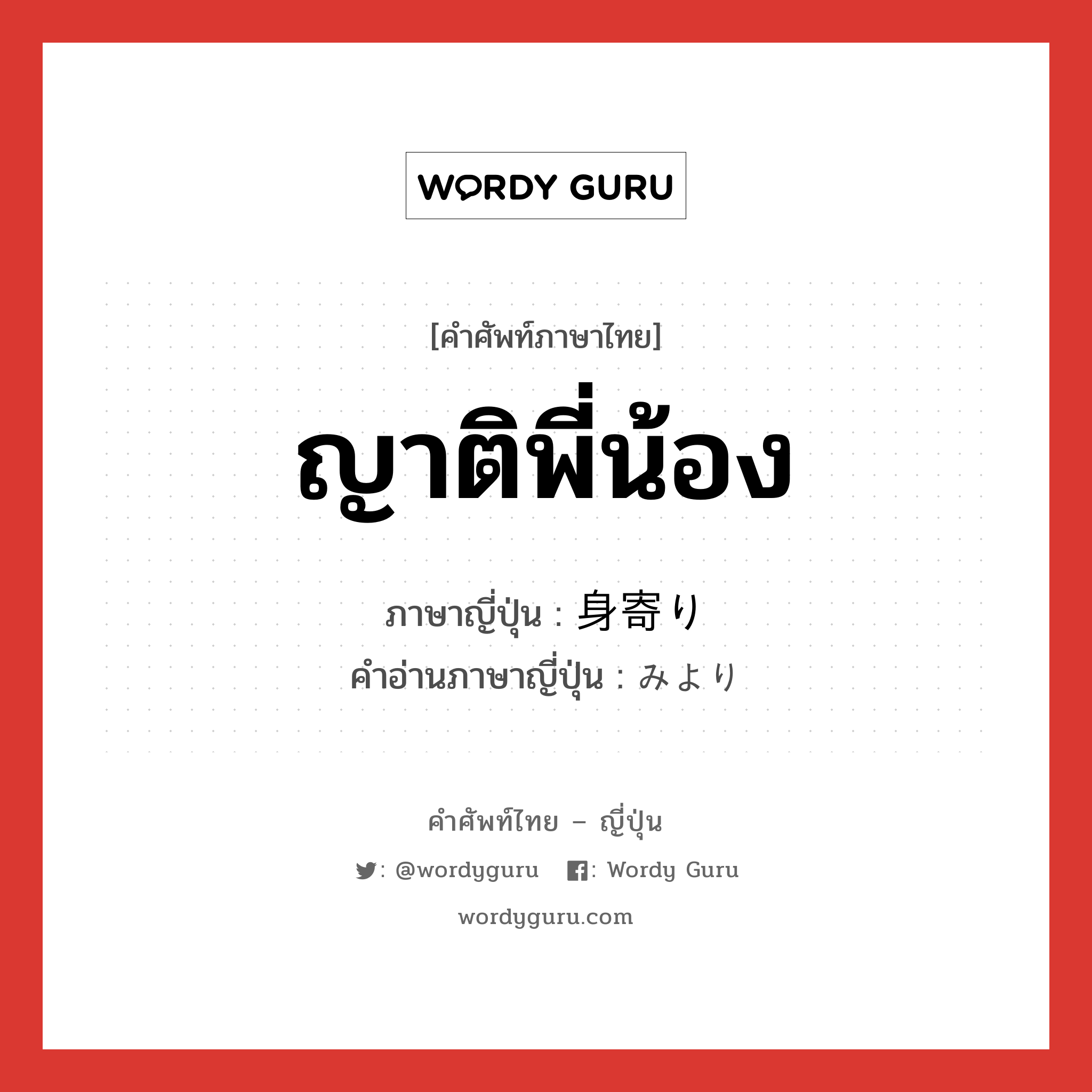 ญาติพี่น้อง ภาษาญี่ปุ่นคืออะไร, คำศัพท์ภาษาไทย - ญี่ปุ่น ญาติพี่น้อง ภาษาญี่ปุ่น 身寄り คำอ่านภาษาญี่ปุ่น みより หมวด n หมวด n