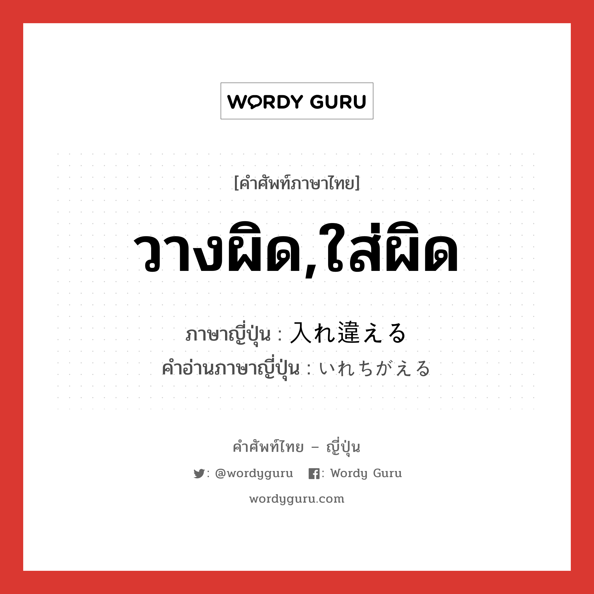 วางผิด,ใส่ผิด ภาษาญี่ปุ่นคืออะไร, คำศัพท์ภาษาไทย - ญี่ปุ่น วางผิด,ใส่ผิด ภาษาญี่ปุ่น 入れ違える คำอ่านภาษาญี่ปุ่น いれちがえる หมวด v1 หมวด v1