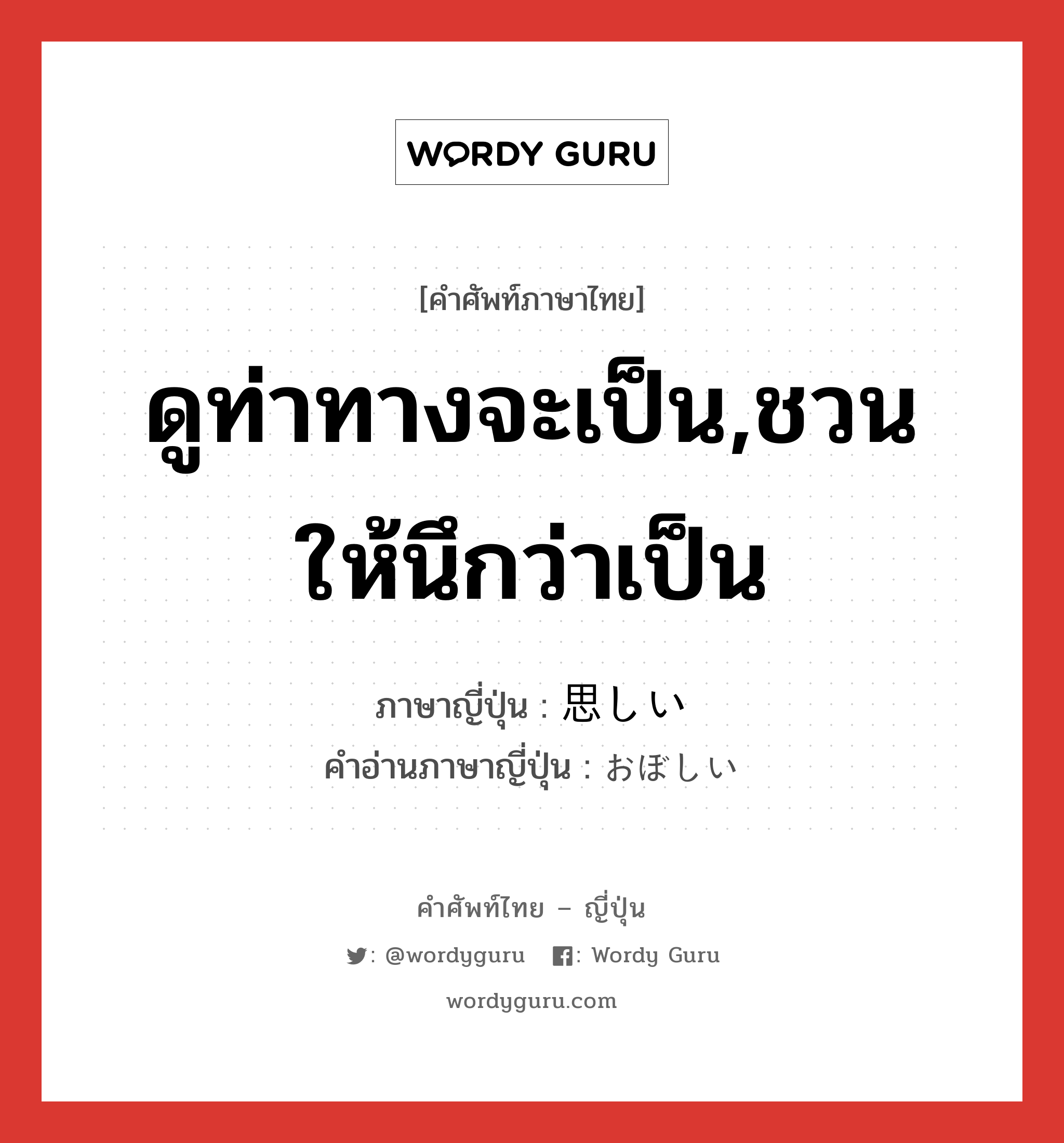 ดูท่าทางจะเป็น,ชวนให้นึกว่าเป็น ภาษาญี่ปุ่นคืออะไร, คำศัพท์ภาษาไทย - ญี่ปุ่น ดูท่าทางจะเป็น,ชวนให้นึกว่าเป็น ภาษาญี่ปุ่น 思しい คำอ่านภาษาญี่ปุ่น おぼしい หมวด adj-i หมวด adj-i