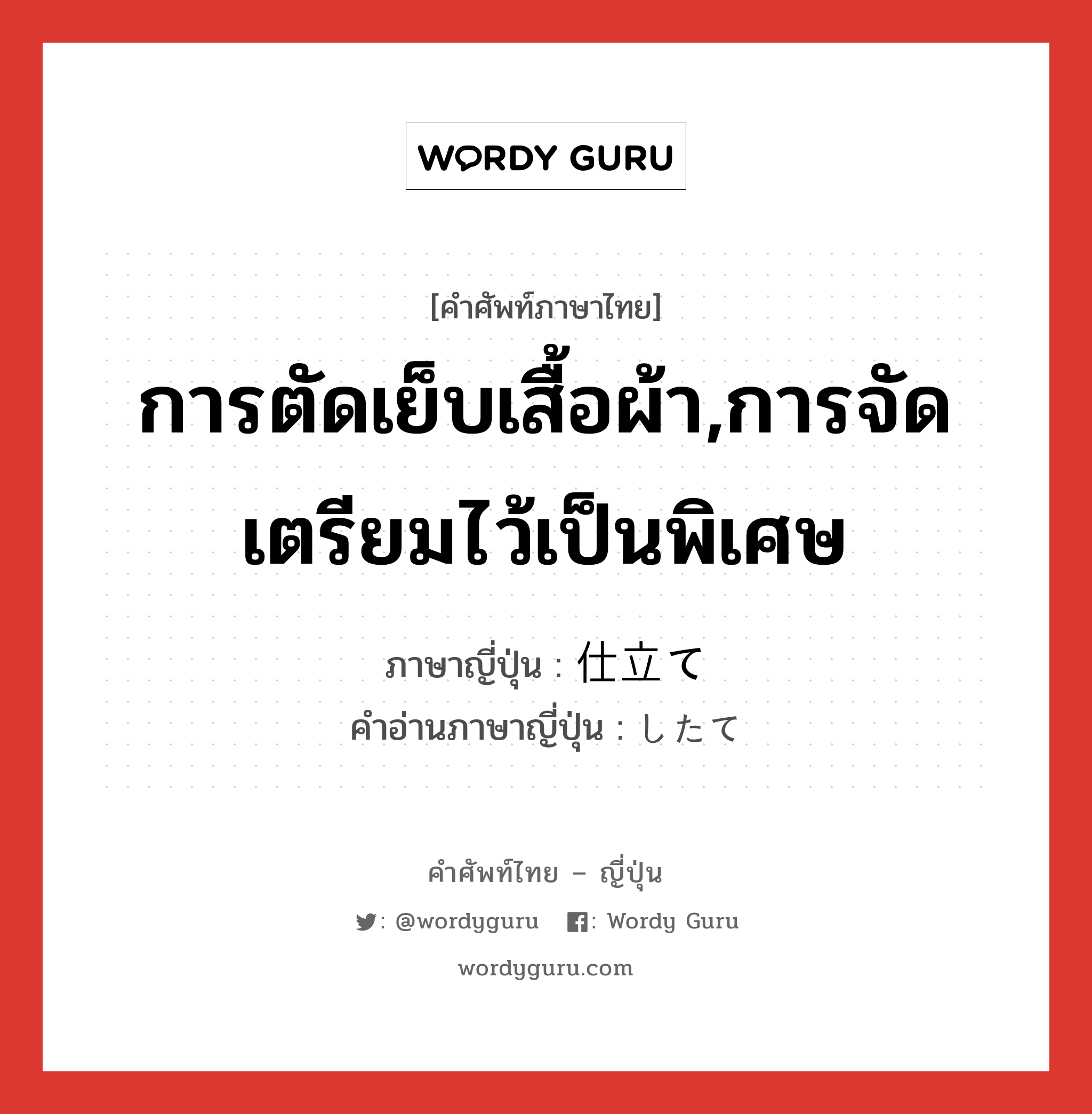 การตัดเย็บเสื้อผ้า,การจัดเตรียมไว้เป็นพิเศษ ภาษาญี่ปุ่นคืออะไร, คำศัพท์ภาษาไทย - ญี่ปุ่น การตัดเย็บเสื้อผ้า,การจัดเตรียมไว้เป็นพิเศษ ภาษาญี่ปุ่น 仕立て คำอ่านภาษาญี่ปุ่น したて หมวด n หมวด n