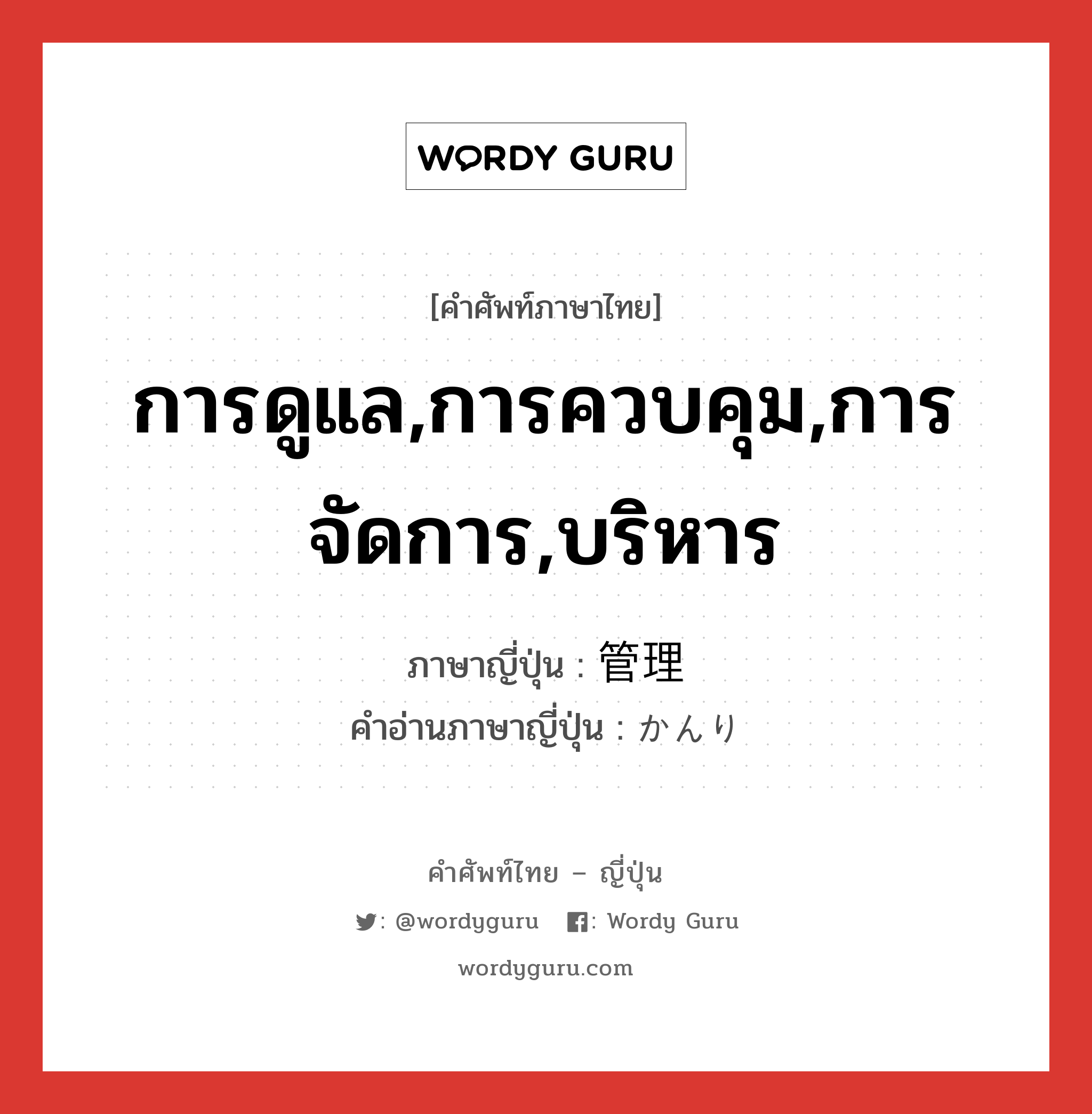 การดูแล,การควบคุม,การจัดการ,บริหาร ภาษาญี่ปุ่นคืออะไร, คำศัพท์ภาษาไทย - ญี่ปุ่น การดูแล,การควบคุม,การจัดการ,บริหาร ภาษาญี่ปุ่น 管理 คำอ่านภาษาญี่ปุ่น かんり หมวด n หมวด n