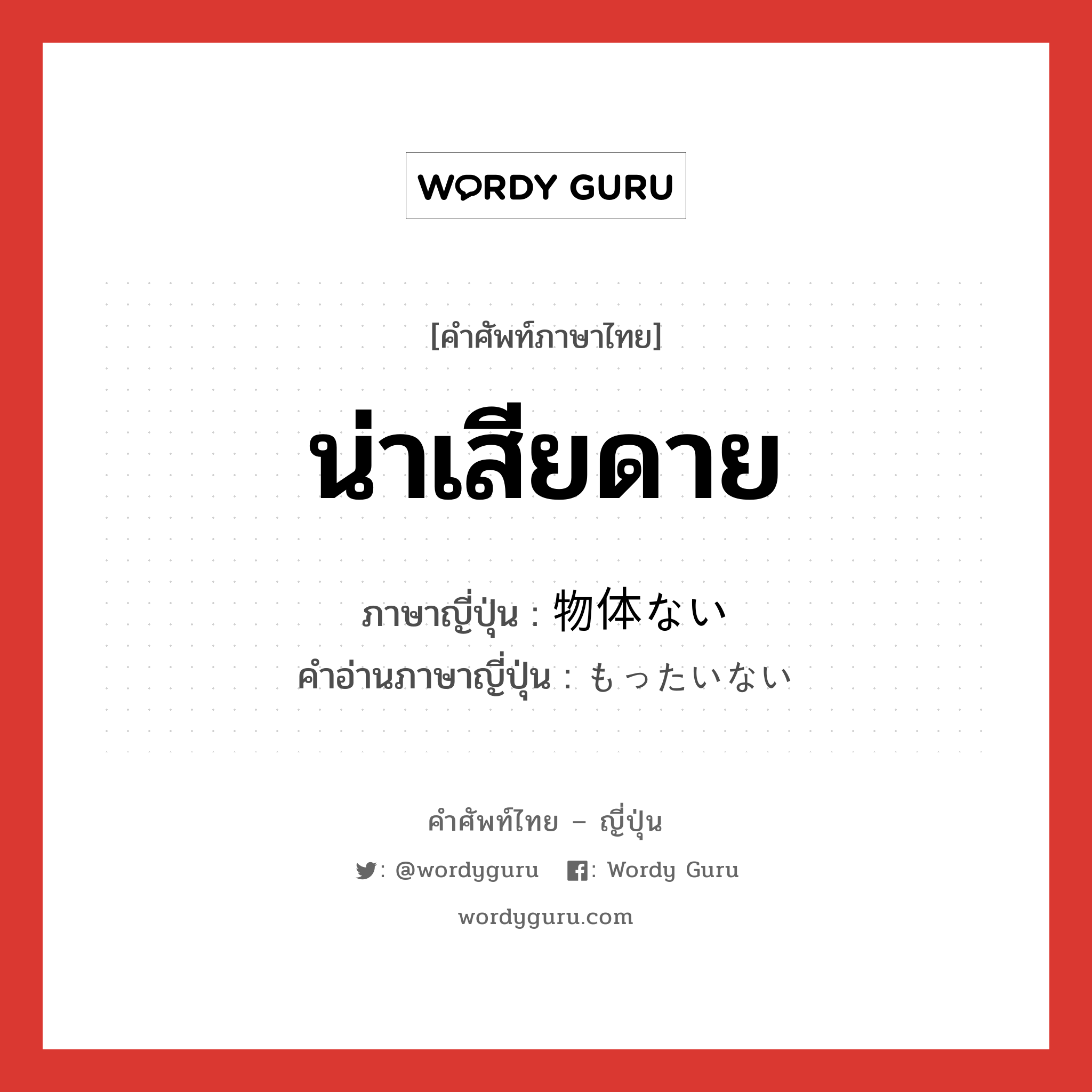 น่าเสียดาย ภาษาญี่ปุ่นคืออะไร, คำศัพท์ภาษาไทย - ญี่ปุ่น น่าเสียดาย ภาษาญี่ปุ่น 物体ない คำอ่านภาษาญี่ปุ่น もったいない หมวด adj-i หมวด adj-i