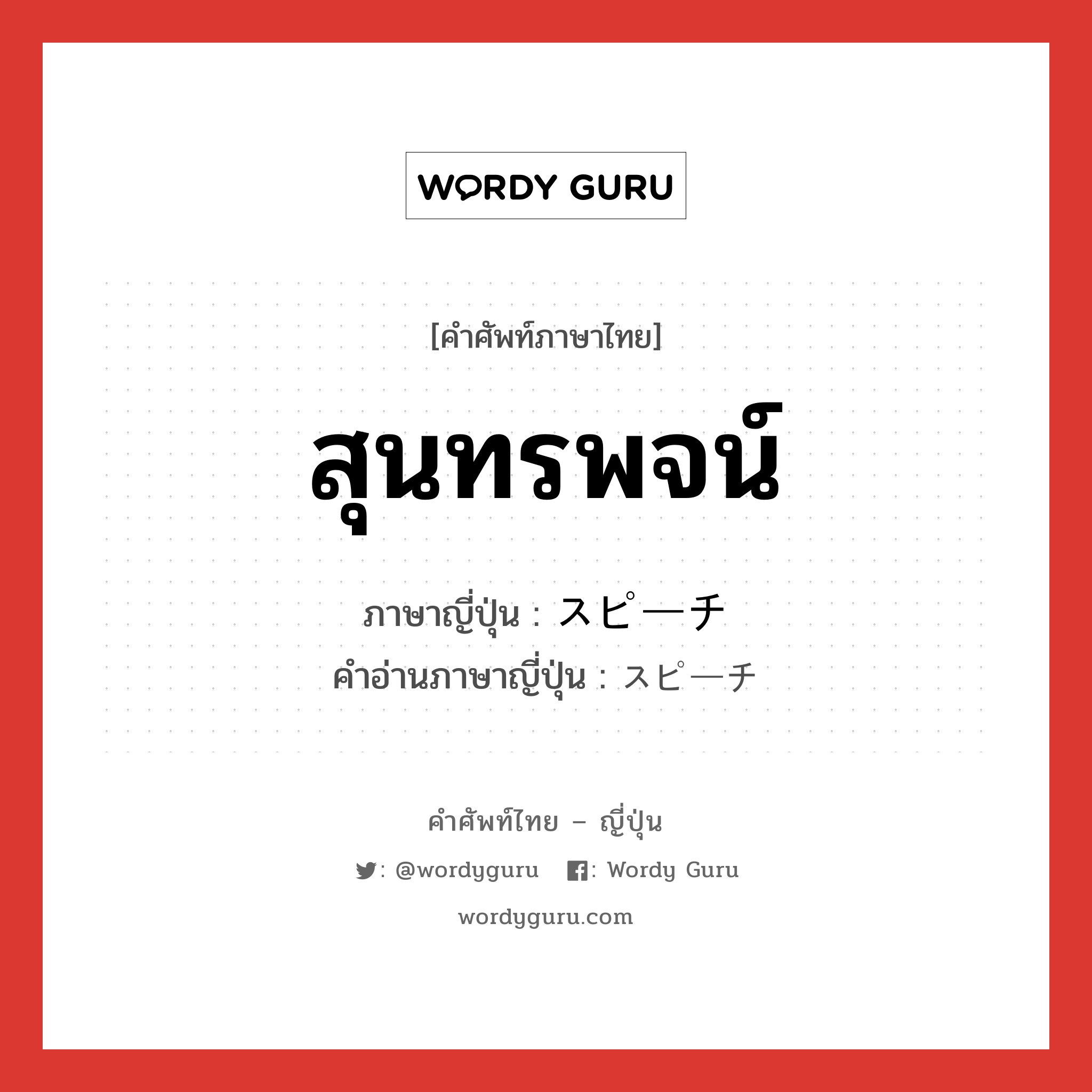 สุนทรพจน์ ภาษาญี่ปุ่นคืออะไร, คำศัพท์ภาษาไทย - ญี่ปุ่น สุนทรพจน์ ภาษาญี่ปุ่น スピーチ คำอ่านภาษาญี่ปุ่น スピーチ หมวด n หมวด n