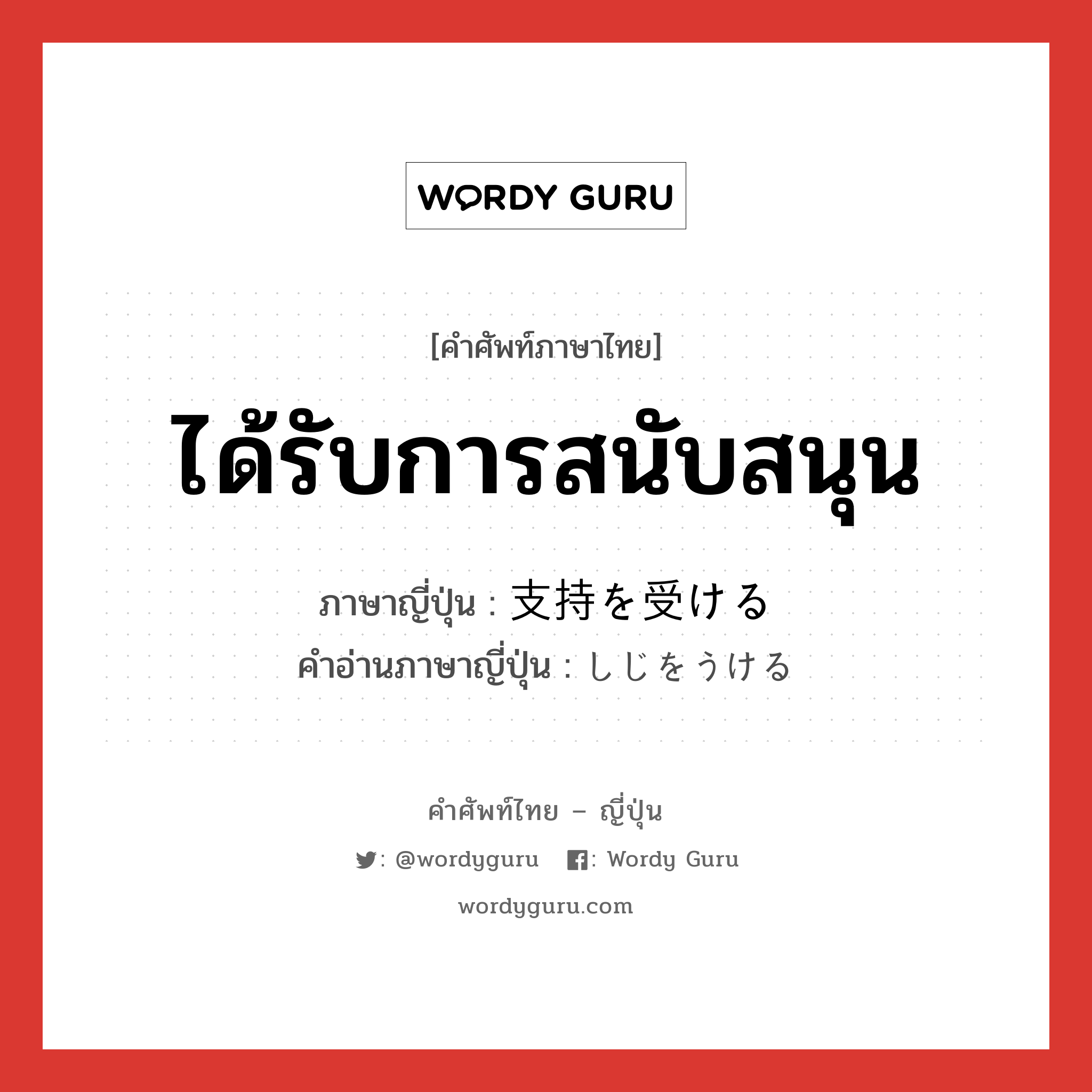 ได้รับการสนับสนุน ภาษาญี่ปุ่นคืออะไร, คำศัพท์ภาษาไทย - ญี่ปุ่น ได้รับการสนับสนุน ภาษาญี่ปุ่น 支持を受ける คำอ่านภาษาญี่ปุ่น しじをうける หมวด v หมวด v