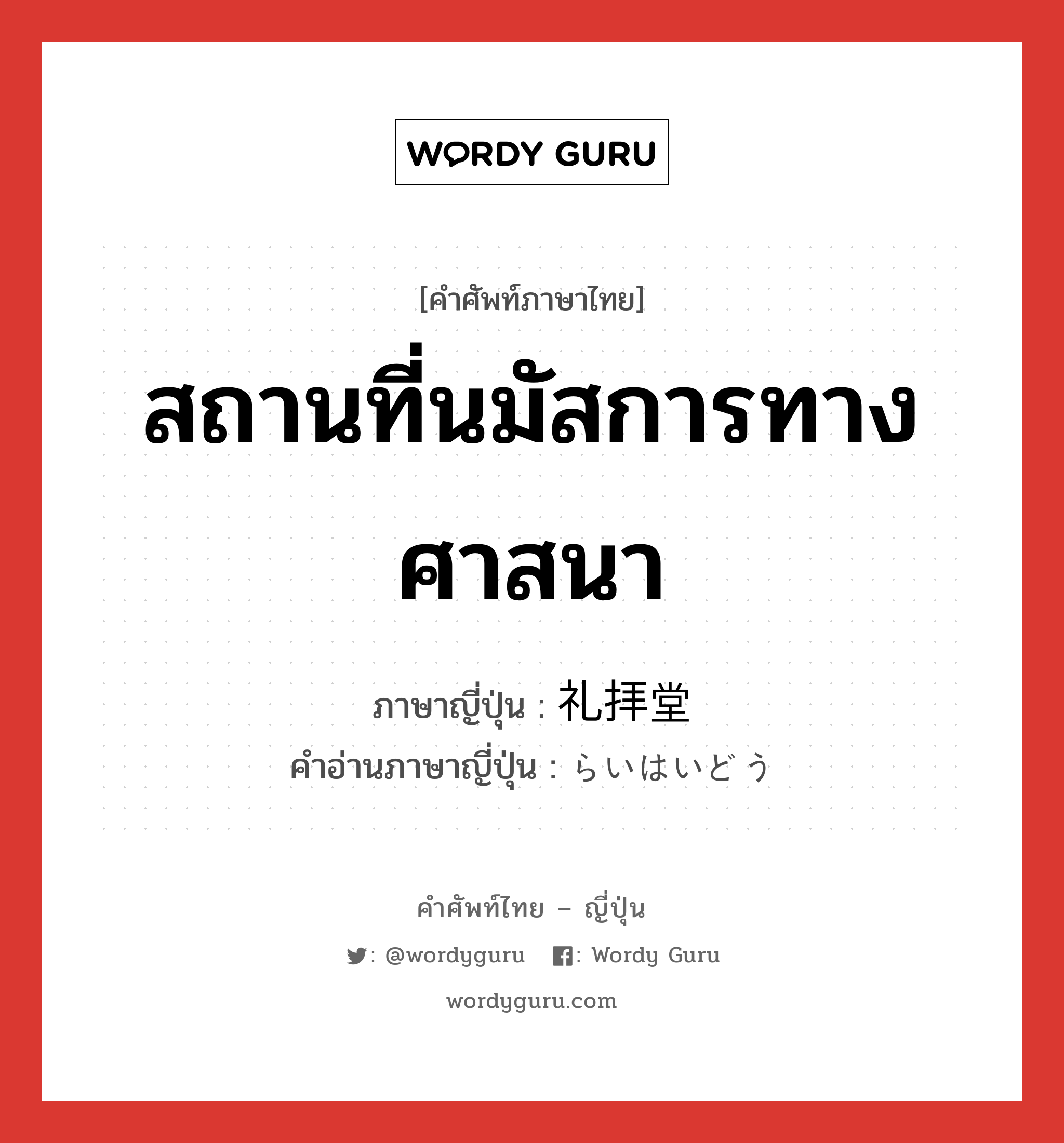 สถานที่นมัสการทางศาสนา ภาษาญี่ปุ่นคืออะไร, คำศัพท์ภาษาไทย - ญี่ปุ่น สถานที่นมัสการทางศาสนา ภาษาญี่ปุ่น 礼拝堂 คำอ่านภาษาญี่ปุ่น らいはいどう หมวด n หมวด n