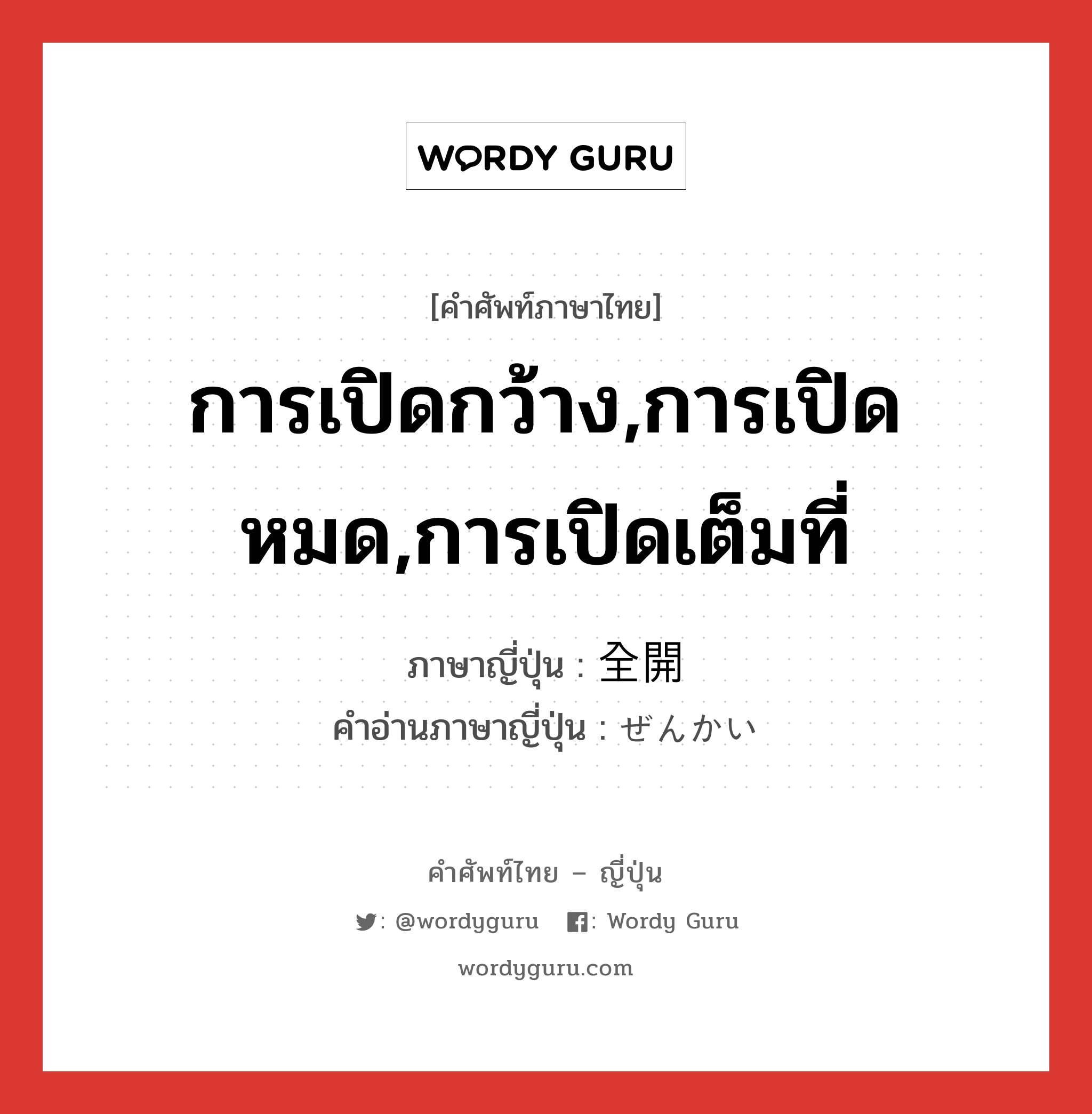 การเปิดกว้าง,การเปิดหมด,การเปิดเต็มที่ ภาษาญี่ปุ่นคืออะไร, คำศัพท์ภาษาไทย - ญี่ปุ่น การเปิดกว้าง,การเปิดหมด,การเปิดเต็มที่ ภาษาญี่ปุ่น 全開 คำอ่านภาษาญี่ปุ่น ぜんかい หมวด n หมวด n