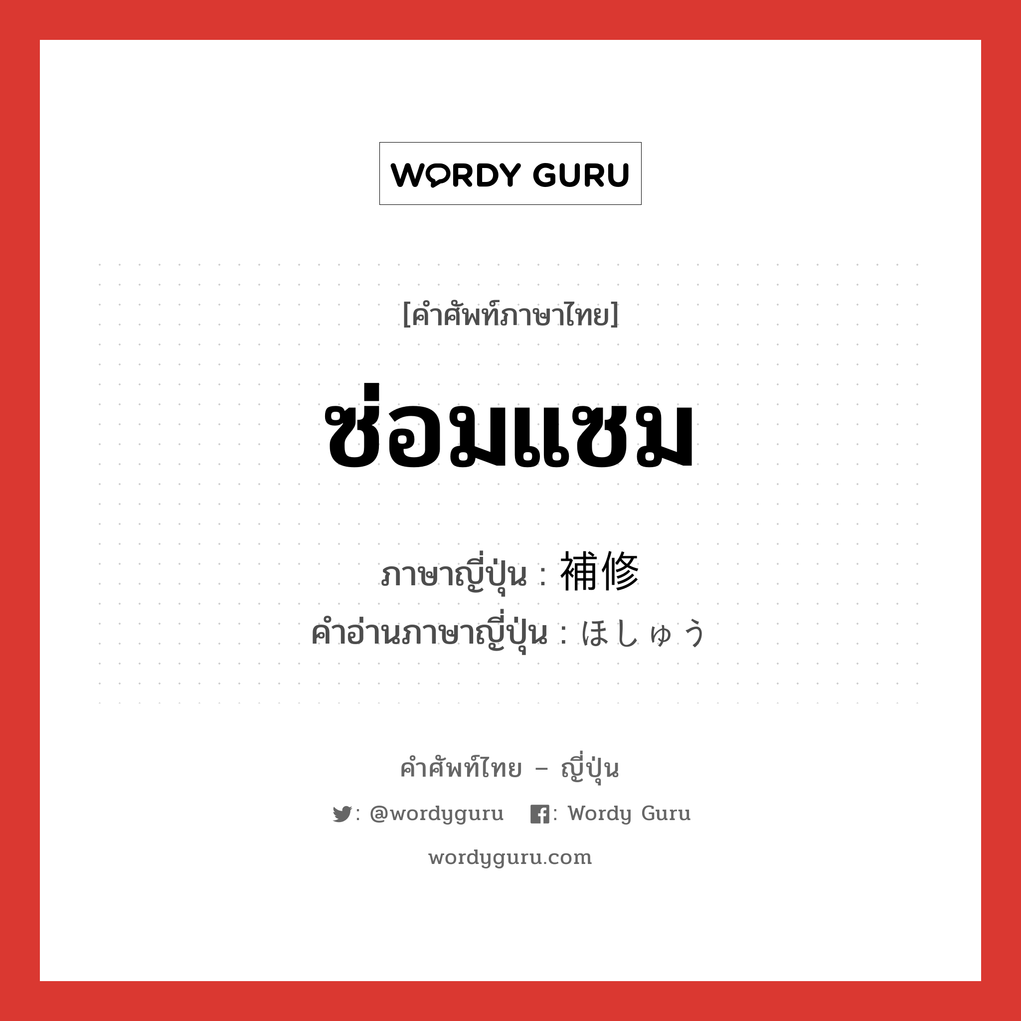 ซ่อมแซม ภาษาญี่ปุ่นคืออะไร, คำศัพท์ภาษาไทย - ญี่ปุ่น ซ่อมแซม ภาษาญี่ปุ่น 補修 คำอ่านภาษาญี่ปุ่น ほしゅう หมวด n หมวด n