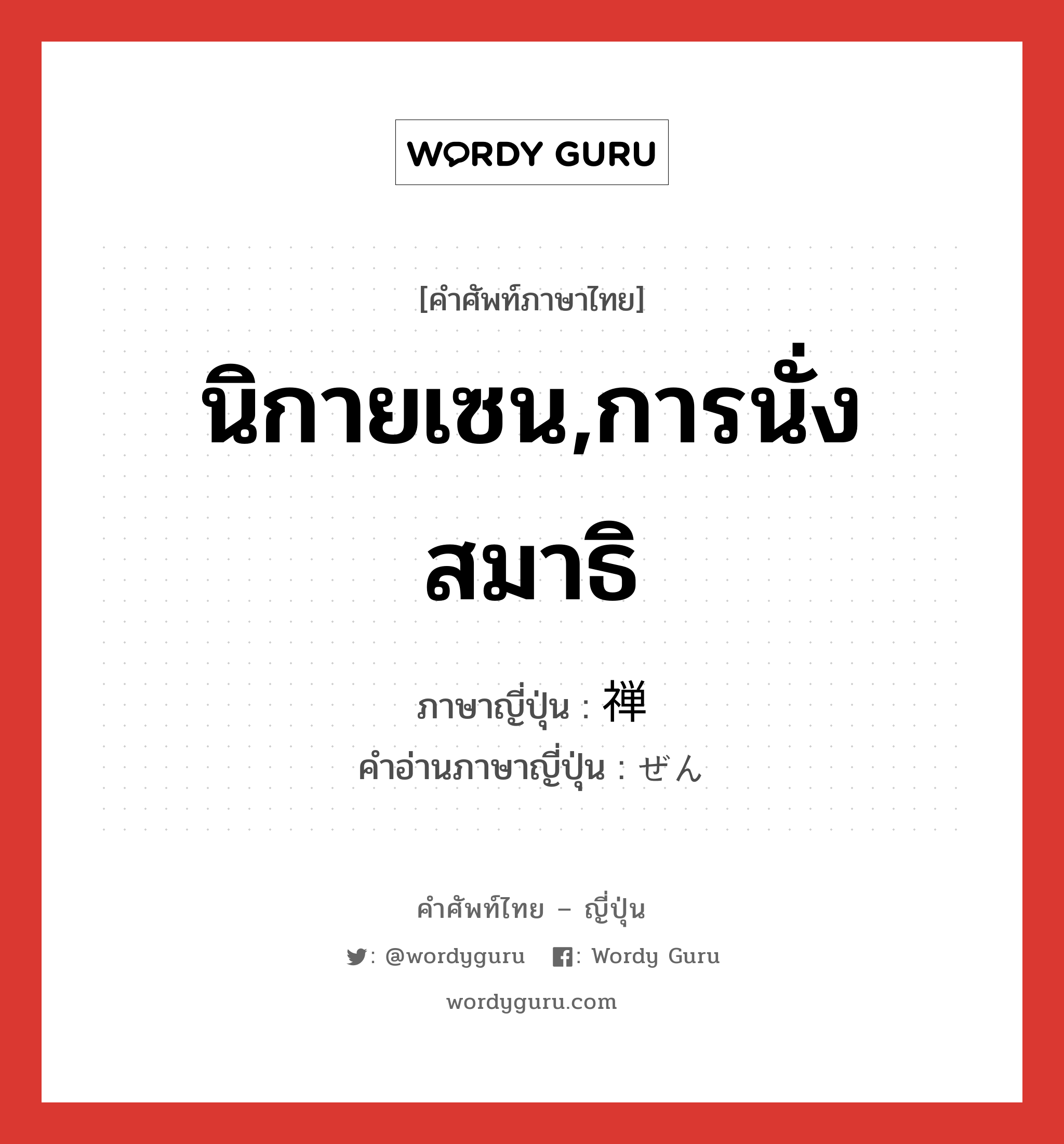 นิกายเซน,การนั่งสมาธิ ภาษาญี่ปุ่นคืออะไร, คำศัพท์ภาษาไทย - ญี่ปุ่น นิกายเซน,การนั่งสมาธิ ภาษาญี่ปุ่น 禅 คำอ่านภาษาญี่ปุ่น ぜん หมวด n หมวด n