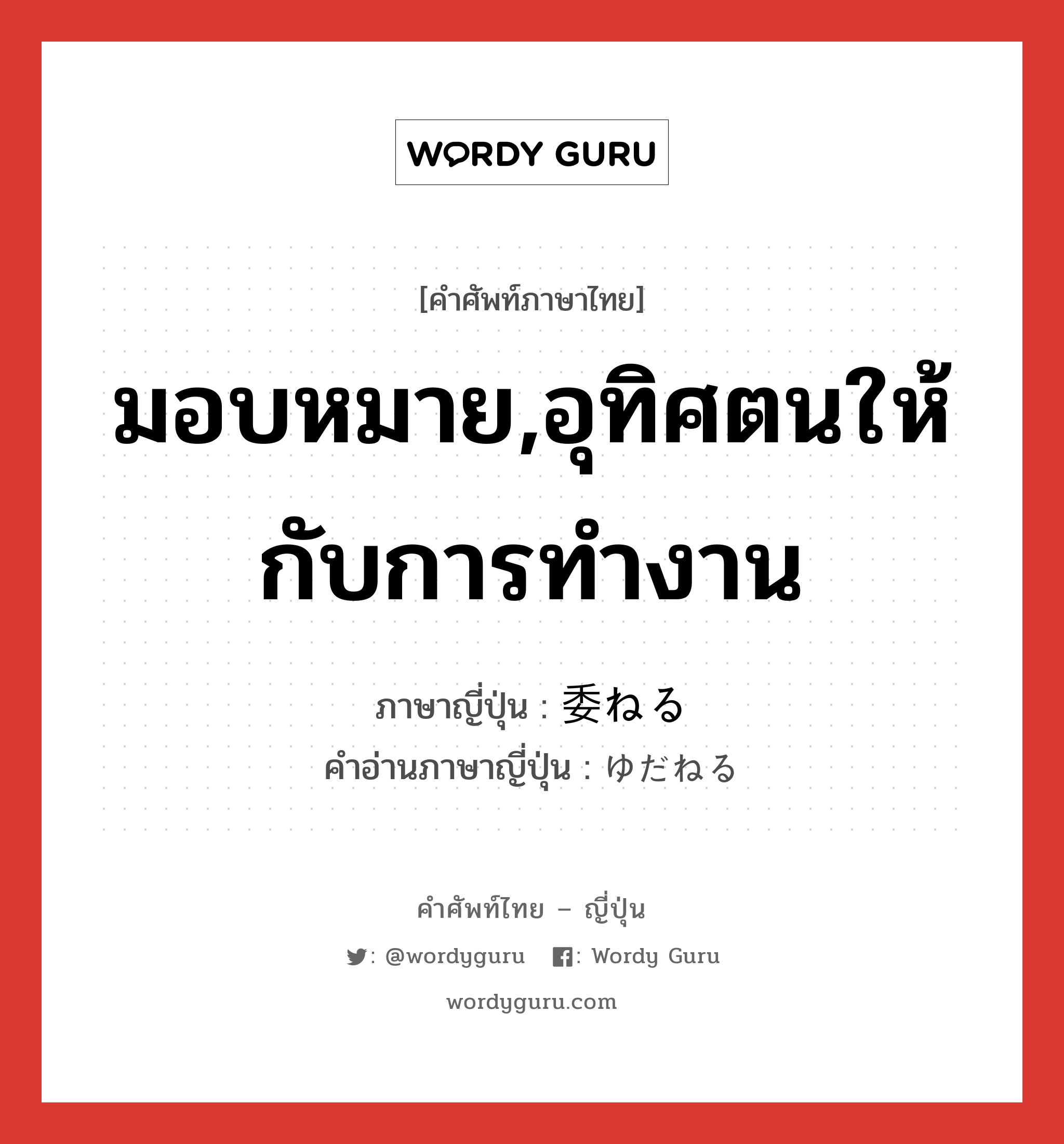 มอบหมาย,อุทิศตนให้กับการทำงาน ภาษาญี่ปุ่นคืออะไร, คำศัพท์ภาษาไทย - ญี่ปุ่น มอบหมาย,อุทิศตนให้กับการทำงาน ภาษาญี่ปุ่น 委ねる คำอ่านภาษาญี่ปุ่น ゆだねる หมวด v1 หมวด v1