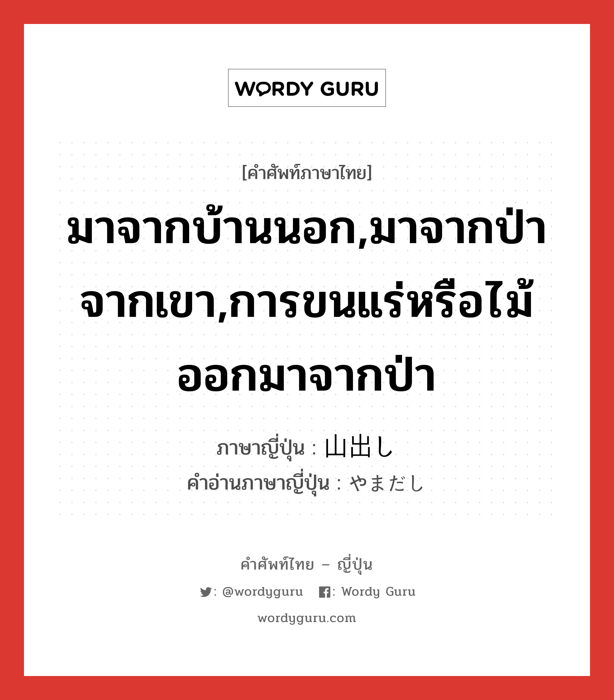 มาจากบ้านนอก,มาจากป่าจากเขา,การขนแร่หรือไม้ออกมาจากป่า ภาษาญี่ปุ่นคืออะไร, คำศัพท์ภาษาไทย - ญี่ปุ่น มาจากบ้านนอก,มาจากป่าจากเขา,การขนแร่หรือไม้ออกมาจากป่า ภาษาญี่ปุ่น 山出し คำอ่านภาษาญี่ปุ่น やまだし หมวด n หมวด n