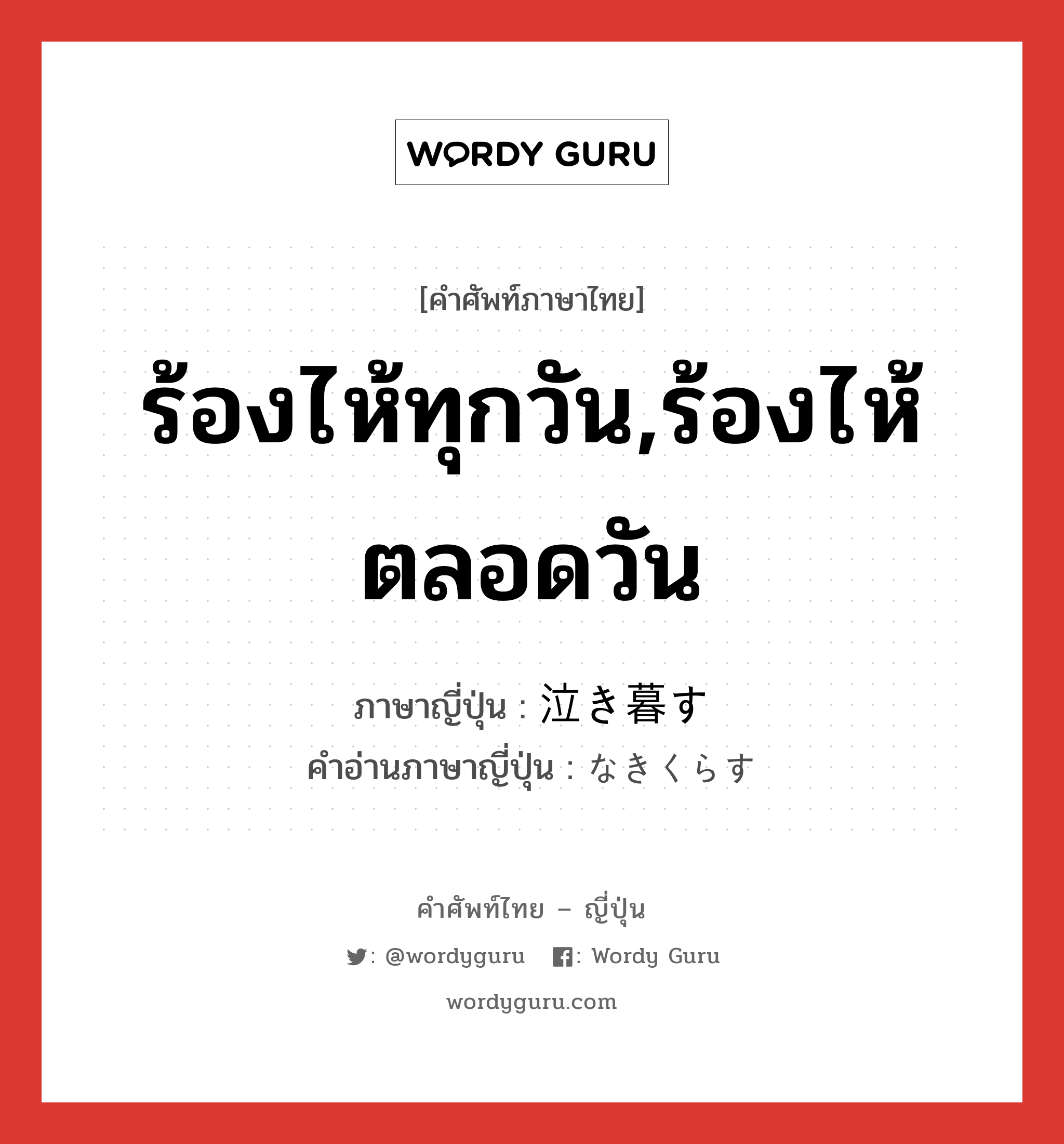 ร้องไห้ทุกวัน,ร้องไห้ตลอดวัน ภาษาญี่ปุ่นคืออะไร, คำศัพท์ภาษาไทย - ญี่ปุ่น ร้องไห้ทุกวัน,ร้องไห้ตลอดวัน ภาษาญี่ปุ่น 泣き暮す คำอ่านภาษาญี่ปุ่น なきくらす หมวด v5s หมวด v5s