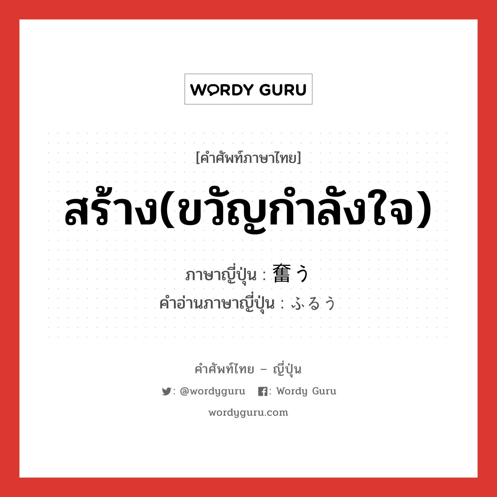 สร้าง(ขวัญกำลังใจ) ภาษาญี่ปุ่นคืออะไร, คำศัพท์ภาษาไทย - ญี่ปุ่น สร้าง(ขวัญกำลังใจ) ภาษาญี่ปุ่น 奮う คำอ่านภาษาญี่ปุ่น ふるう หมวด v5u หมวด v5u