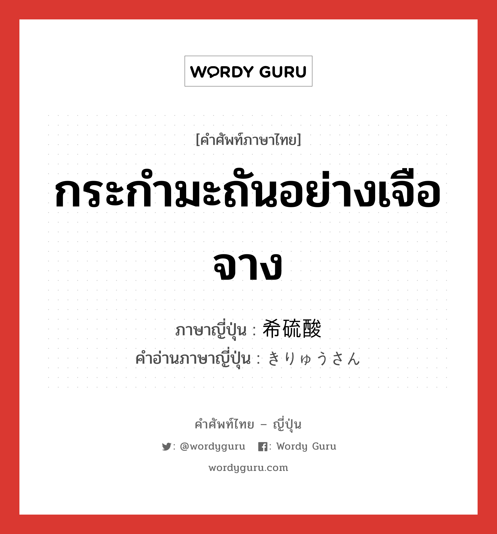 กระกำมะถันอย่างเจือจาง ภาษาญี่ปุ่นคืออะไร, คำศัพท์ภาษาไทย - ญี่ปุ่น กระกำมะถันอย่างเจือจาง ภาษาญี่ปุ่น 希硫酸 คำอ่านภาษาญี่ปุ่น きりゅうさん หมวด n หมวด n