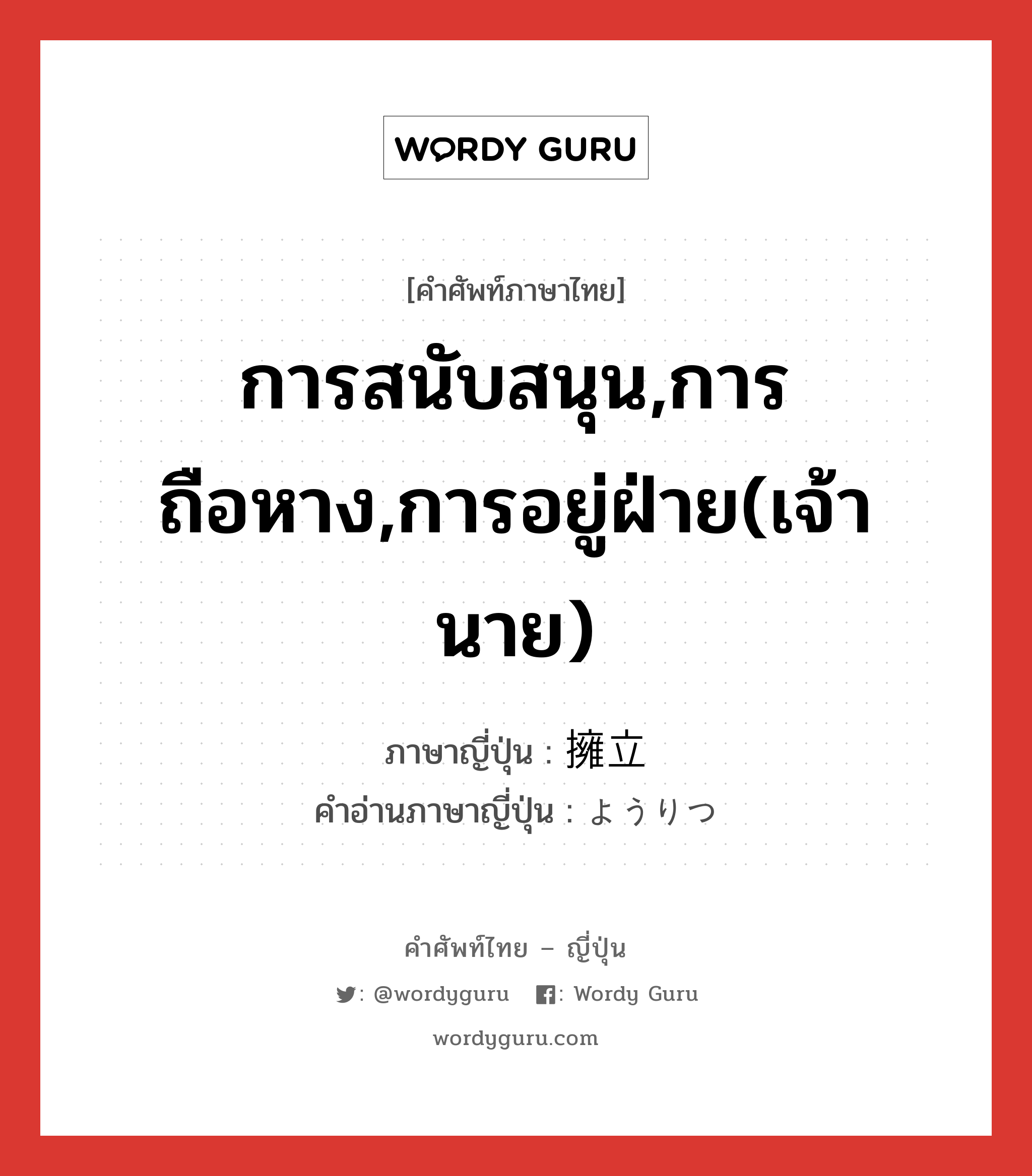 การสนับสนุน,การถือหาง,การอยู่ฝ่าย(เจ้านาย) ภาษาญี่ปุ่นคืออะไร, คำศัพท์ภาษาไทย - ญี่ปุ่น การสนับสนุน,การถือหาง,การอยู่ฝ่าย(เจ้านาย) ภาษาญี่ปุ่น 擁立 คำอ่านภาษาญี่ปุ่น ようりつ หมวด n หมวด n