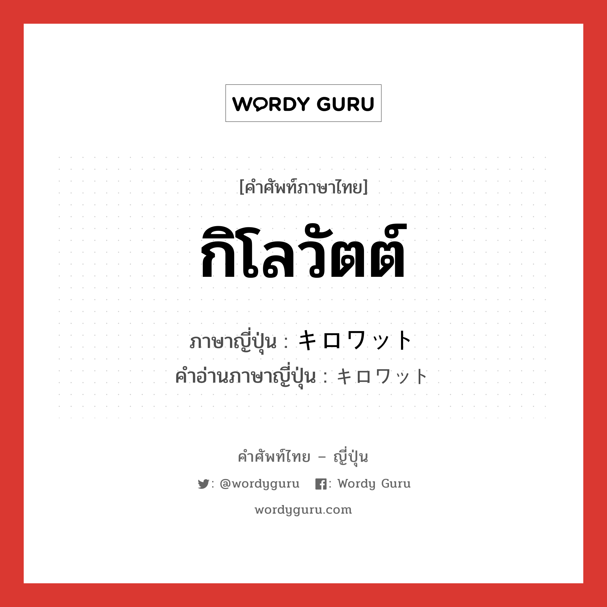 กิโลวัตต์ ภาษาญี่ปุ่นคืออะไร, คำศัพท์ภาษาไทย - ญี่ปุ่น กิโลวัตต์ ภาษาญี่ปุ่น キロワット คำอ่านภาษาญี่ปุ่น キロワット หมวด n หมวด n