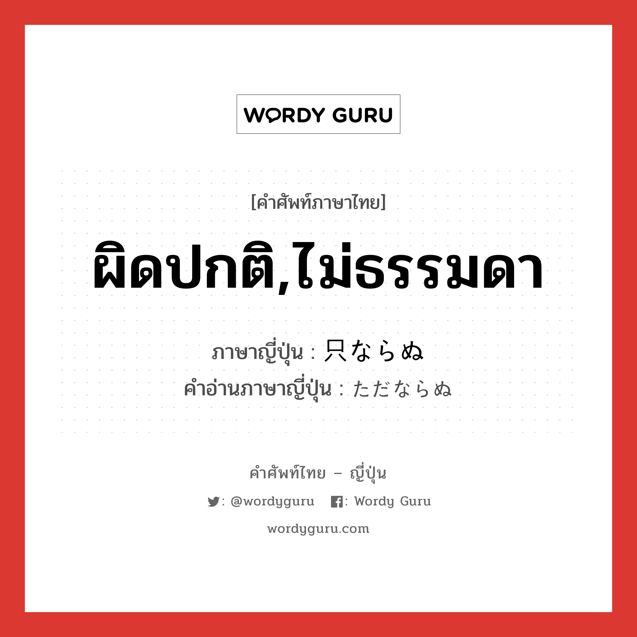 ผิดปกติ,ไม่ธรรมดา ภาษาญี่ปุ่นคืออะไร, คำศัพท์ภาษาไทย - ญี่ปุ่น ผิดปกติ,ไม่ธรรมดา ภาษาญี่ปุ่น 只ならぬ คำอ่านภาษาญี่ปุ่น ただならぬ หมวด adj-f หมวด adj-f