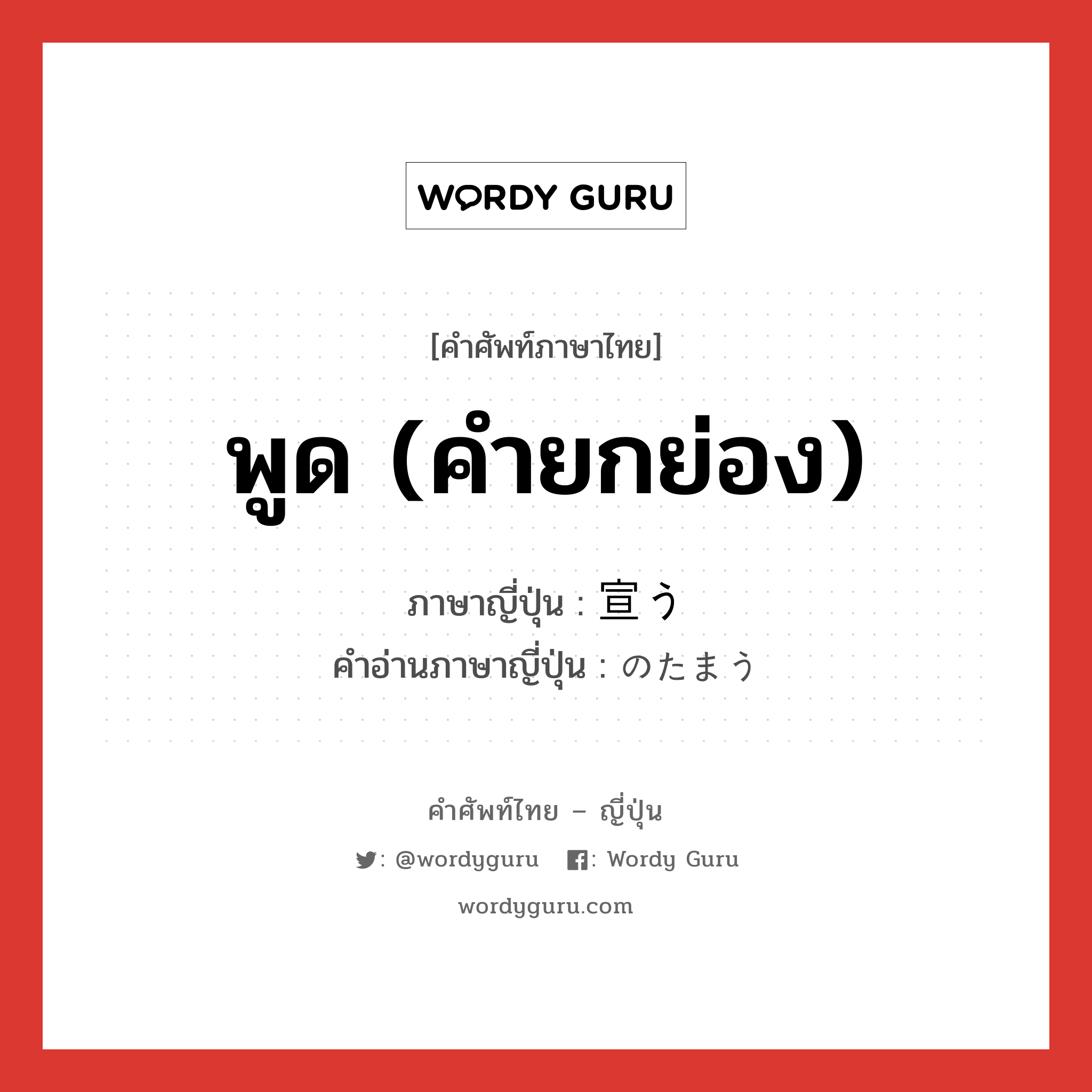 พูด (คำยกย่อง) ภาษาญี่ปุ่นคืออะไร, คำศัพท์ภาษาไทย - ญี่ปุ่น พูด (คำยกย่อง) ภาษาญี่ปุ่น 宣う คำอ่านภาษาญี่ปุ่น のたまう หมวด v4h หมวด v4h