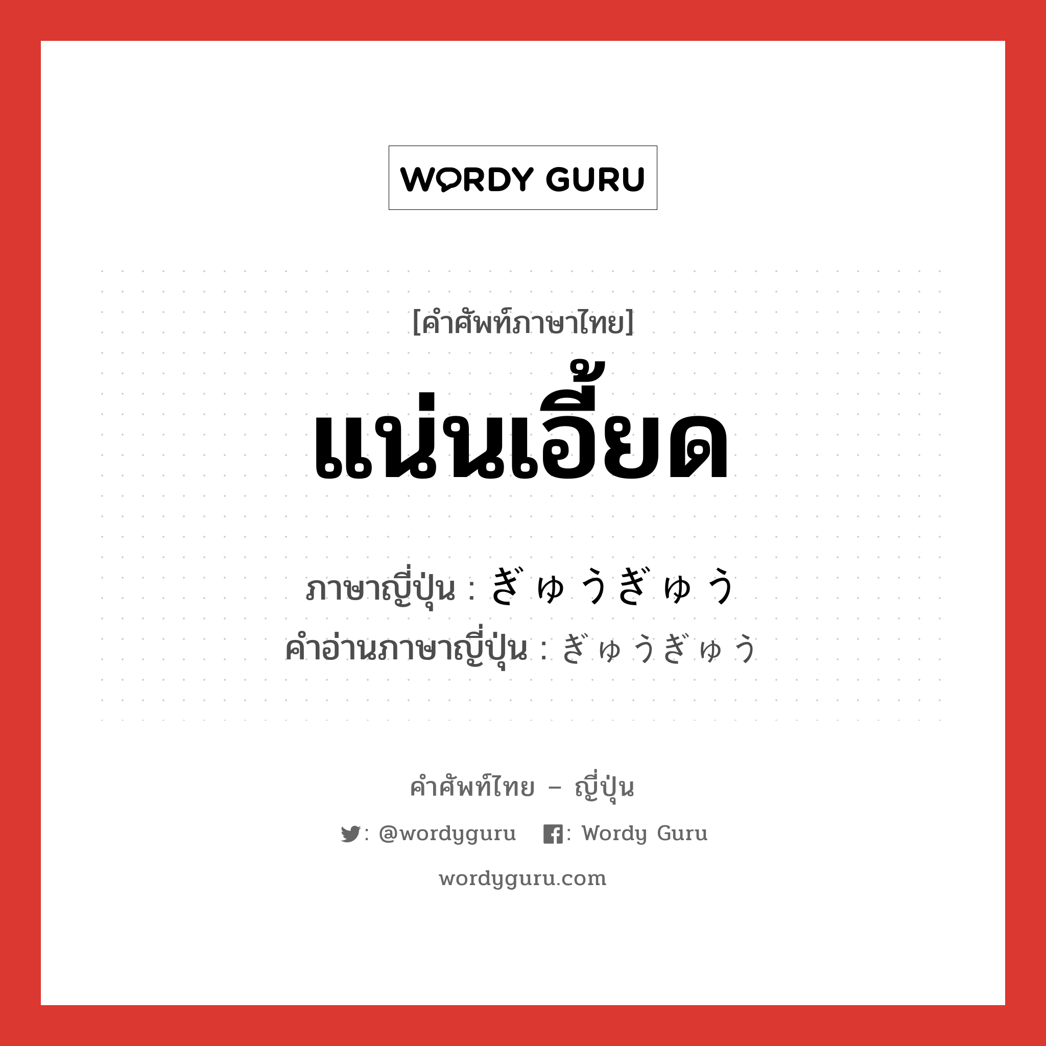 แน่นเอี้ยด ภาษาญี่ปุ่นคืออะไร, คำศัพท์ภาษาไทย - ญี่ปุ่น แน่นเอี้ยด ภาษาญี่ปุ่น ぎゅうぎゅう คำอ่านภาษาญี่ปุ่น ぎゅうぎゅう หมวด adj-na หมวด adj-na