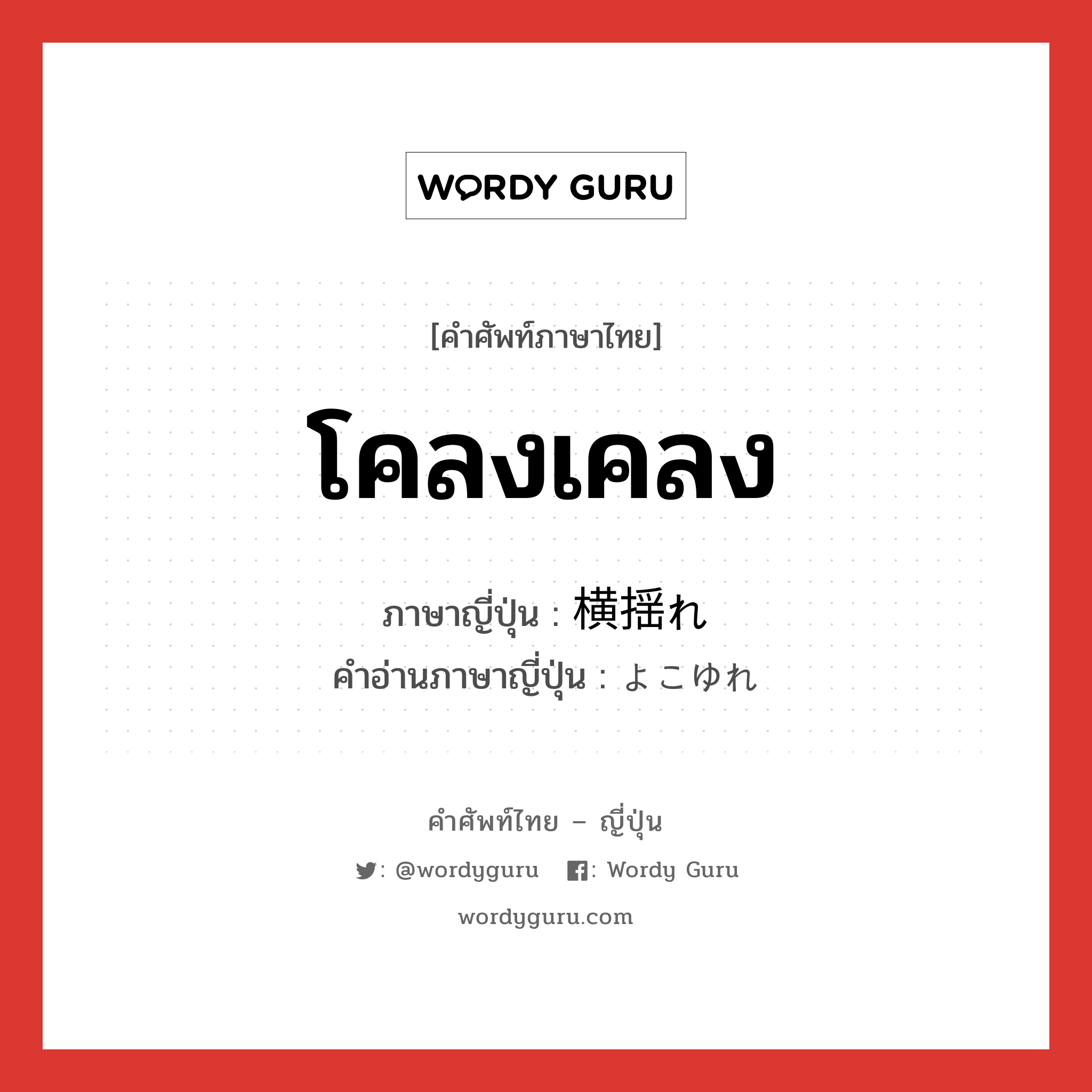 โคลงเคลง ภาษาญี่ปุ่นคืออะไร, คำศัพท์ภาษาไทย - ญี่ปุ่น โคลงเคลง ภาษาญี่ปุ่น 横揺れ คำอ่านภาษาญี่ปุ่น よこゆれ หมวด n หมวด n