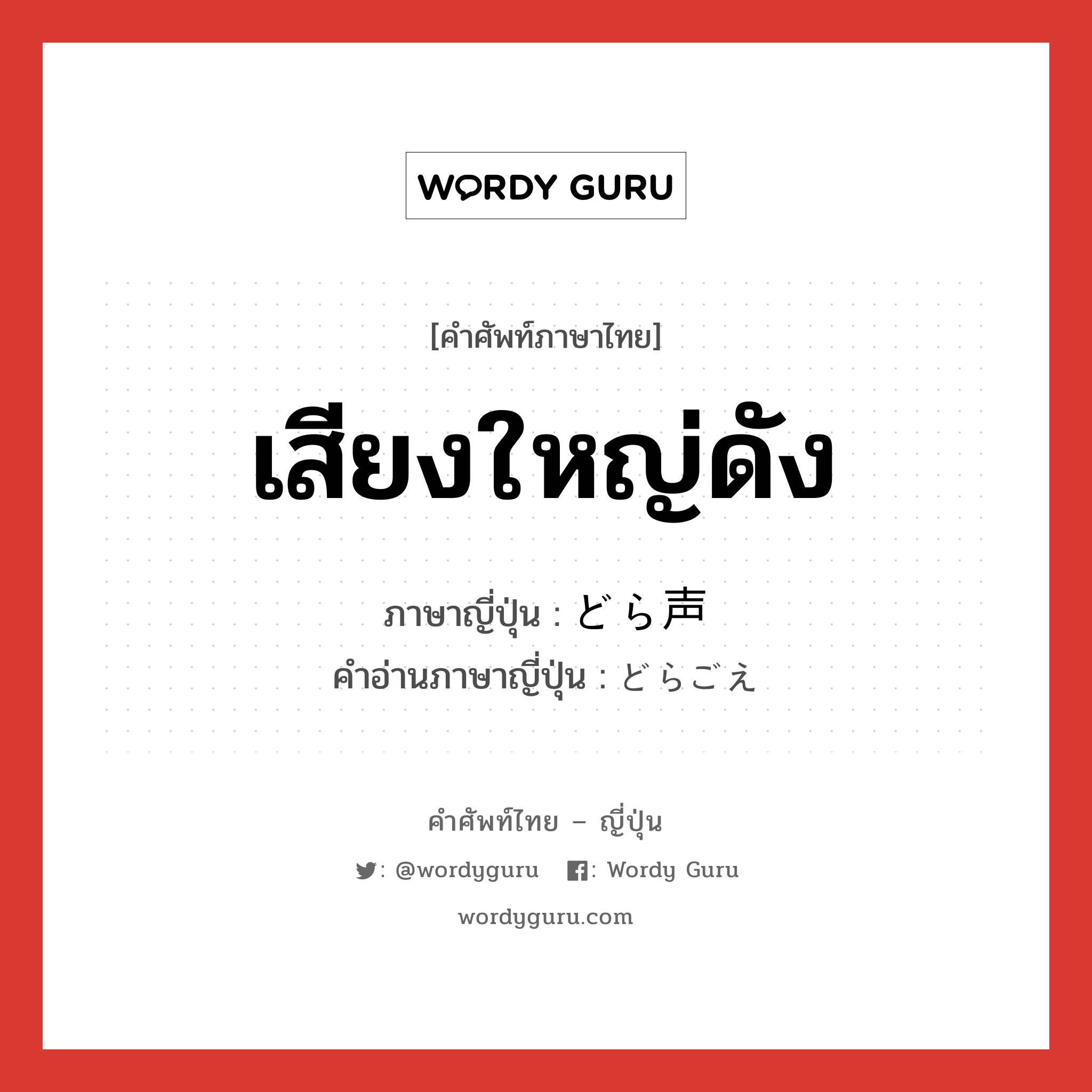 เสียงใหญ่ดัง ภาษาญี่ปุ่นคืออะไร, คำศัพท์ภาษาไทย - ญี่ปุ่น เสียงใหญ่ดัง ภาษาญี่ปุ่น どら声 คำอ่านภาษาญี่ปุ่น どらごえ หมวด n หมวด n